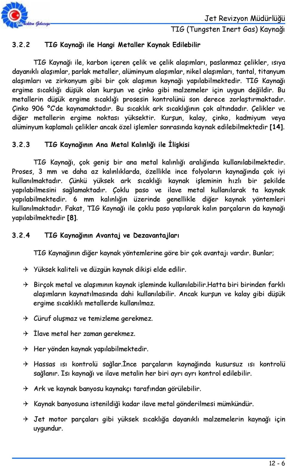 TIG Kaynağı ergime sıcaklığı düşük olan kurşun ve çinko gibi malzemeler için uygun değildir. Bu metallerin düşük ergime sıcaklığı prosesin kontrolünü son derece zorlaştırmaktadır.