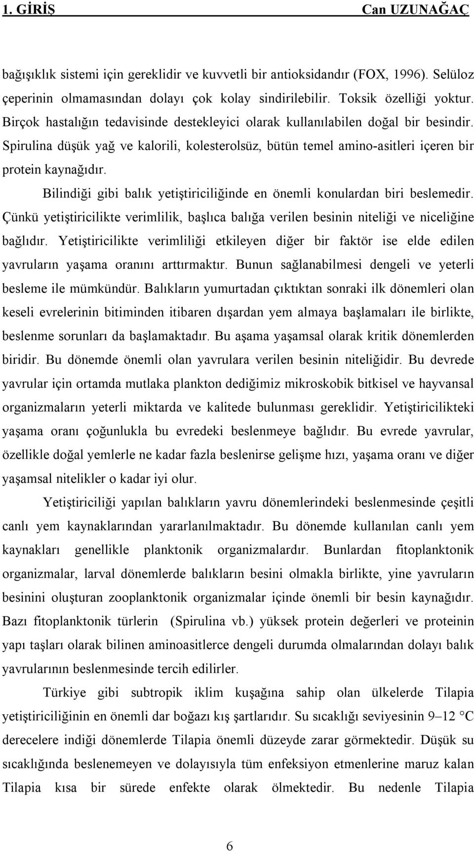 Bilindiği gibi balık yetiştiriciliğinde en önemli konulardan biri beslemedir. Çünkü yetiştiricilikte verimlilik, başlıca balığa verilen besinin niteliği ve niceliğine bağlıdır.