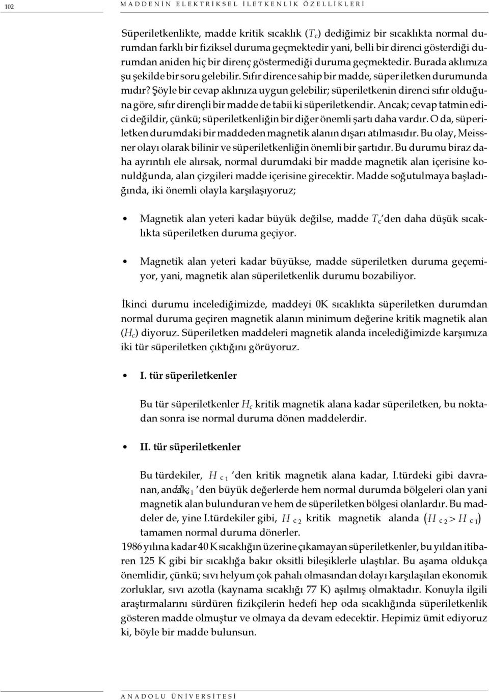 Şöyle bir cevap aklınıza uygun gelebilir; süperiletkenin direnci sıfır olduğuna göre, sıfır dirençli bir madde de tabii ki süperiletkendir.