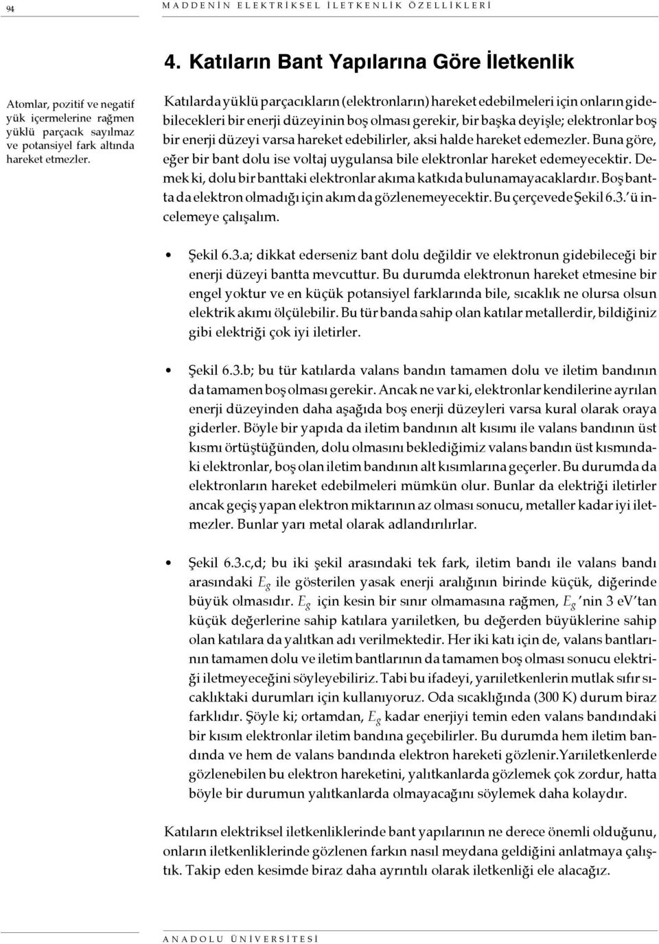 elektronlar boş bir enerji düzeyi varsa hareket edebilirler, aksi halde hareket edemezler. Buna göre, eğer bir bant dolu ise voltaj uygulansa bile elektronlar hareket edemeyecektir.