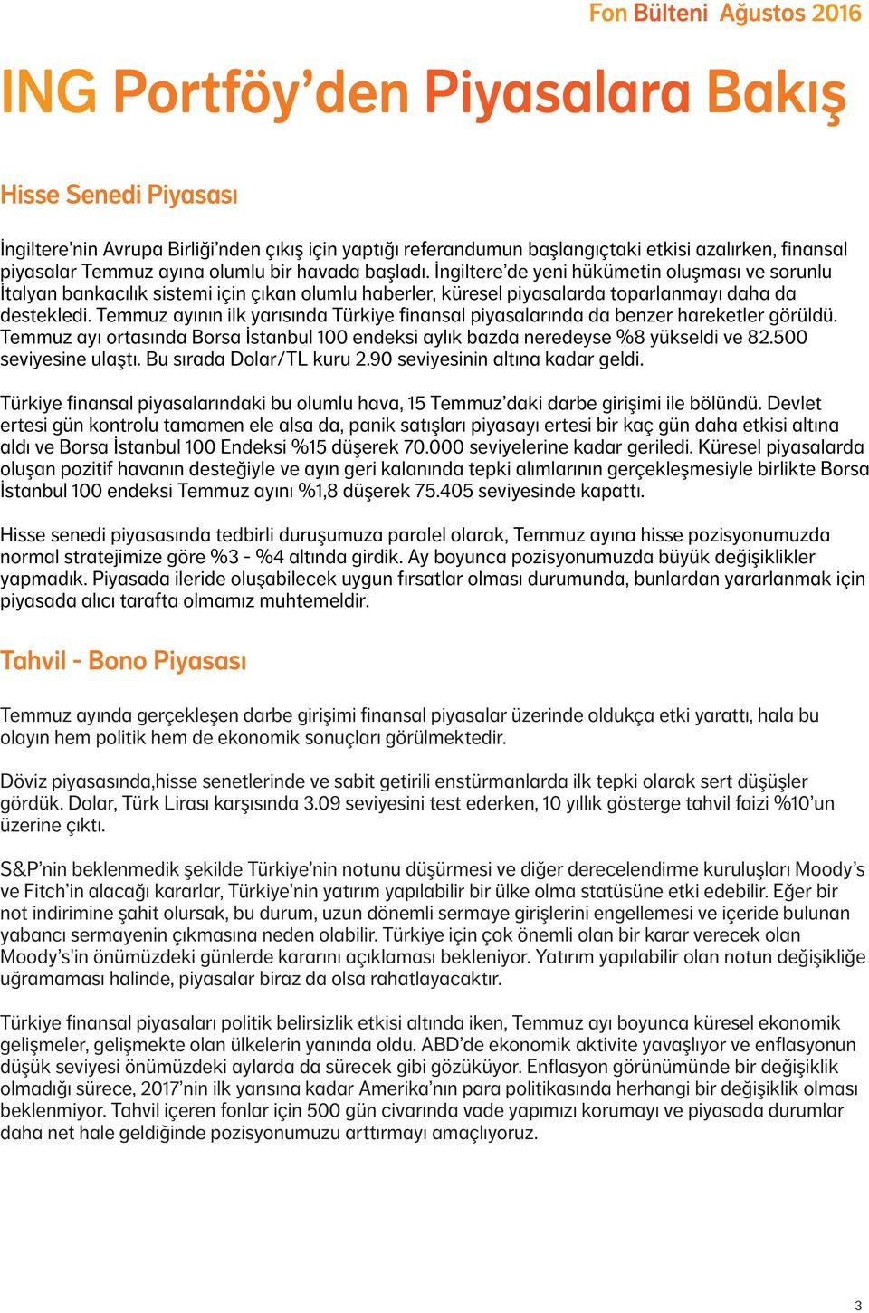 Temmuz ayının ilk yarısında Türkiye finansal piyasalarında da benzer hareketler görüldü. Temmuz ayı ortasında Borsa İstanbul 1 endeksi aylık bazda neredeyse %8 yükseldi ve 82.5 seviyesine ulaştı.