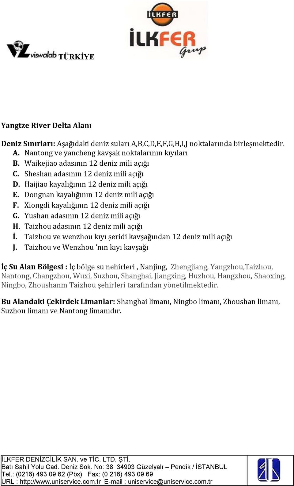 Xiongdi kayalığının 12 deniz mili açığı G. Yushan adasının 12 deniz mili açığı H. Taizhou adasının 12 deniz mili açığı İ. Taizhou ve wenzhou kıyı şeridi kavşağından 12 deniz mili açığı J.