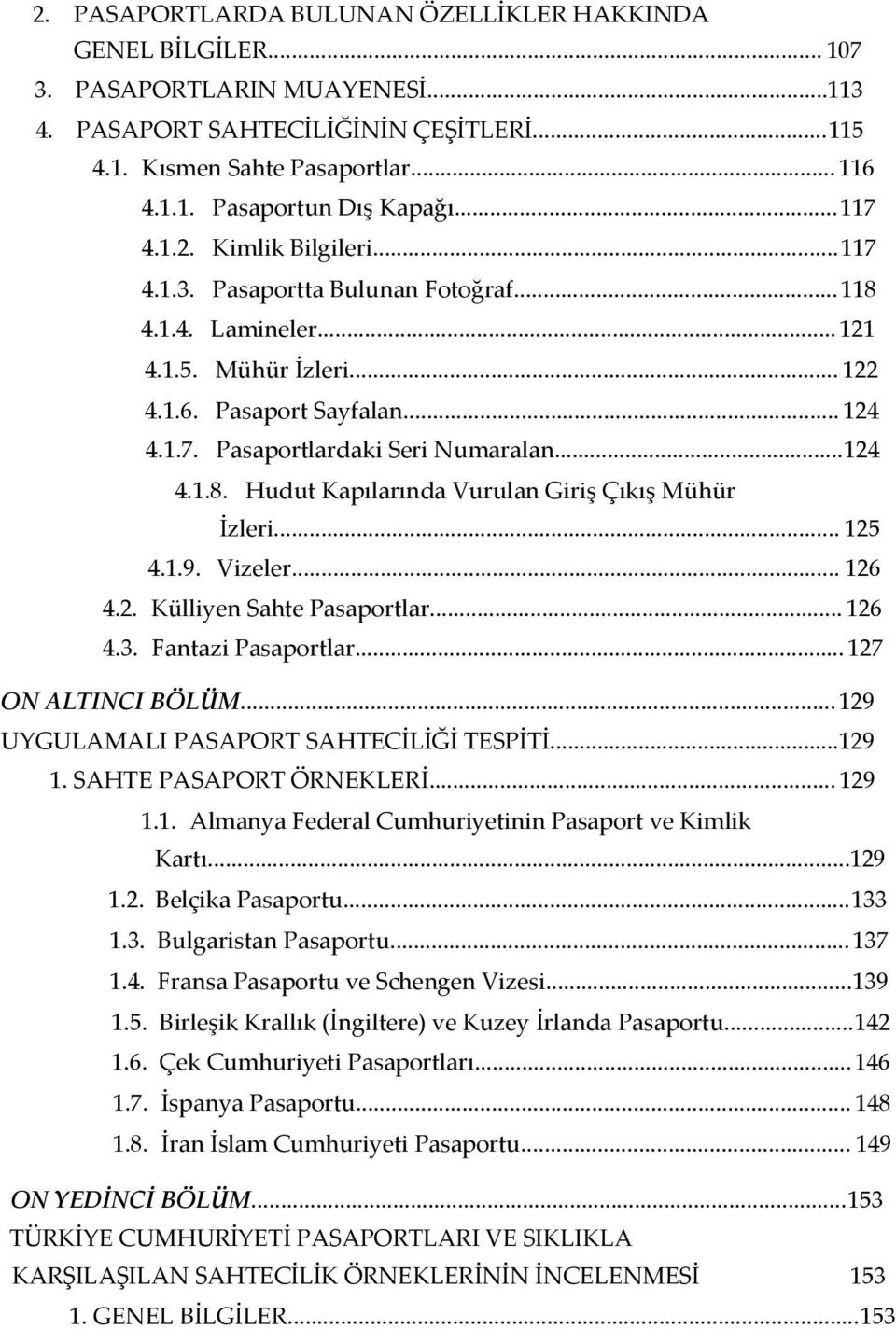 ..124 4.1.8. Hudut Kapılarında Vurulan Giriş Çıkış Mühür İzleri... 125 4.1.9. Vizeler... 126 4.2. Külliyen Sahte Pasaportlar... 126 4.3. Fantazi Pasaportlar... 127 ON ALTINCI BÖLÜM.