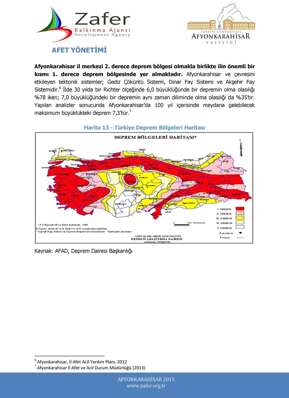 6 İlde 30 yılda bir Richter ölçeğinde 6,0 büyüklüğünde bir depremin olma olasılığı %78 iken; 7,0 büyüklüğündeki bir depremin aynı zaman diliminde olma olasılığı da %35 tir.