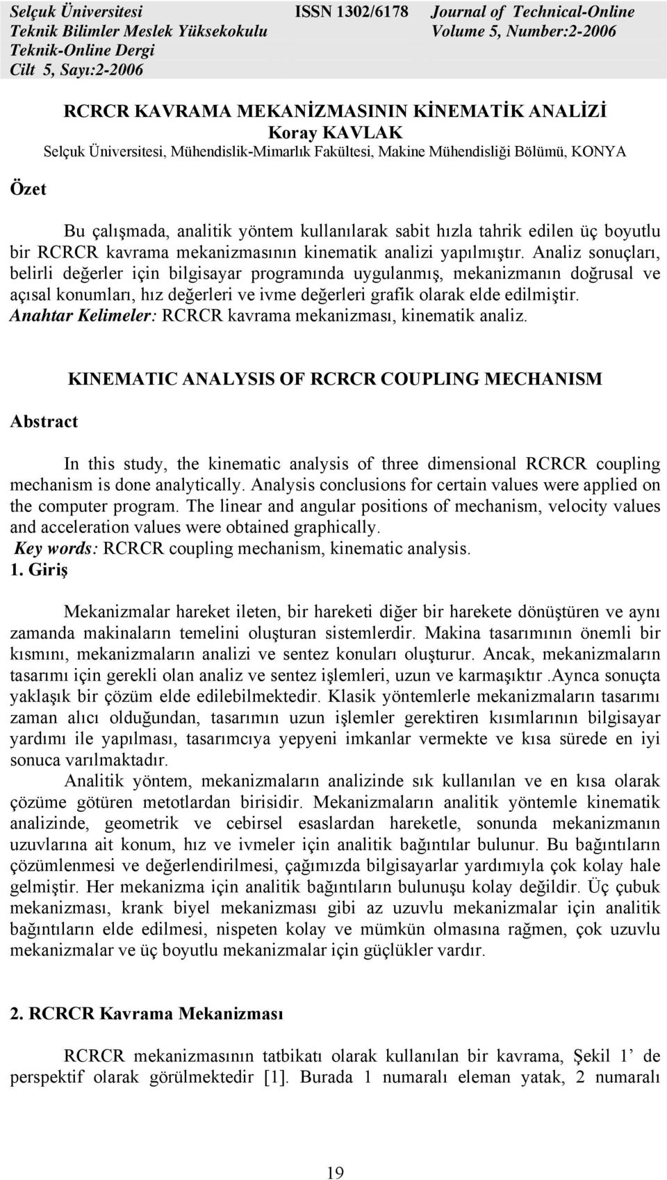 yapılmıştır. Analiz sonuçları, belirli değerler için bilgisayar programında uygulanmış, mekanizmanın doğrusal ve açısal konumları, hız değerleri ve ivme değerleri grafik olarak elde edilmiştir.