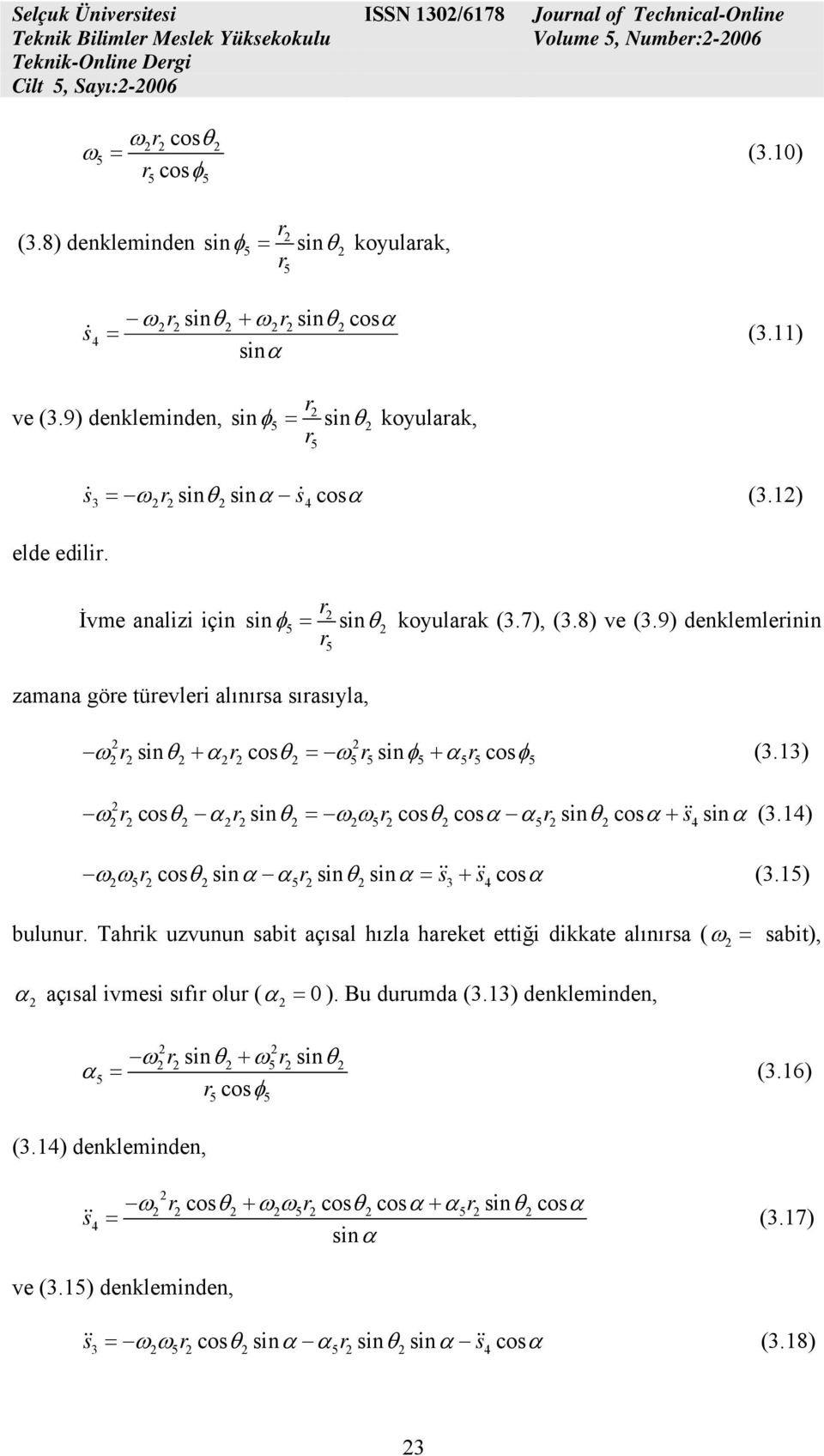 9) denklemlerinin r zamana göre türevleri alınırsa sırasıyla, ω r sinθ + α r cosθ = ω r sinφ + α r cosφ (3.13) ω r cosθ α r sinθ = ω ω r cosθ α r sinθ +&& s (3.1) ω ω r cosθ α r sinθ = && s + && s (3.