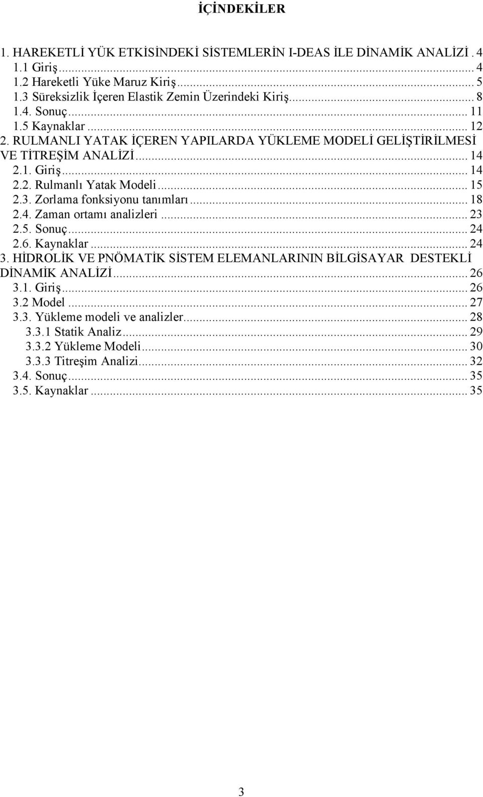 Zorlama fonksiyonu tan)mlar)... 18 2.4. Zaman ortam) analizleri... 23 2.5. Sonuç... 24 2.6. Kaynaklar... 24 3. H>DROL>K VE PNÖMAT>K S>STEM ELEMANLARININ B>LG>SAYAR DESTEKL> D>NAM>K ANAL>Z>.