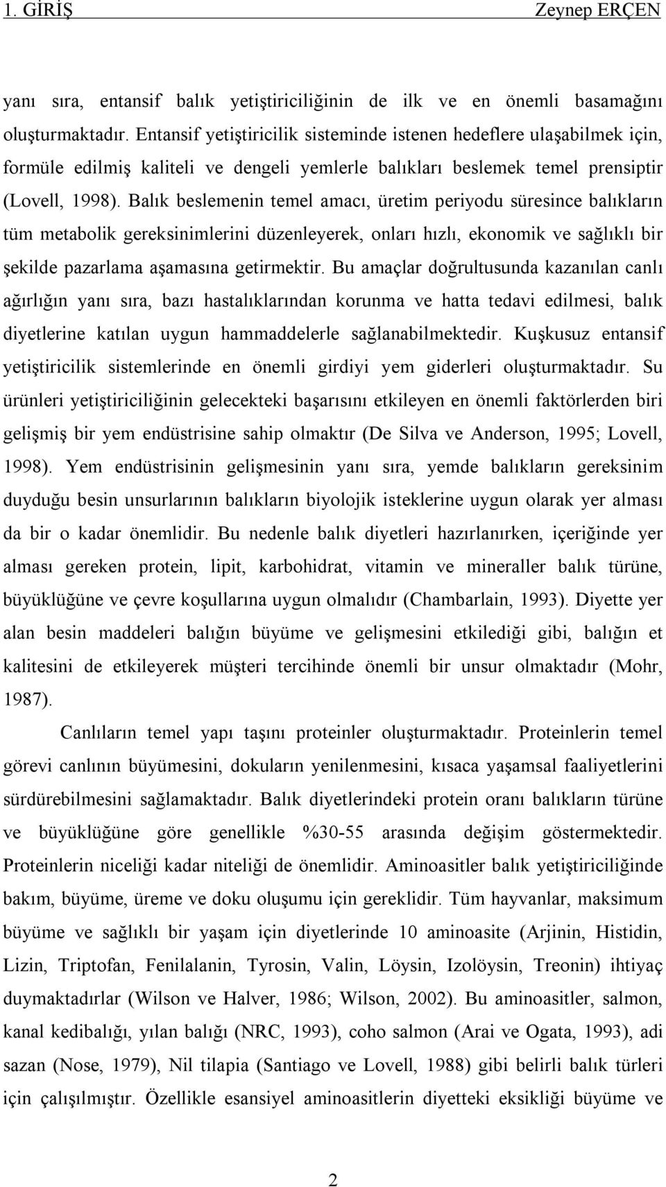 Balık beslemenin temel amacı, üretim periyodu süresince balıkların tüm metabolik gereksinimlerini düzenleyerek, onları hızlı, ekonomik ve sağlıklı bir şekilde pazarlama aşamasına getirmektir.