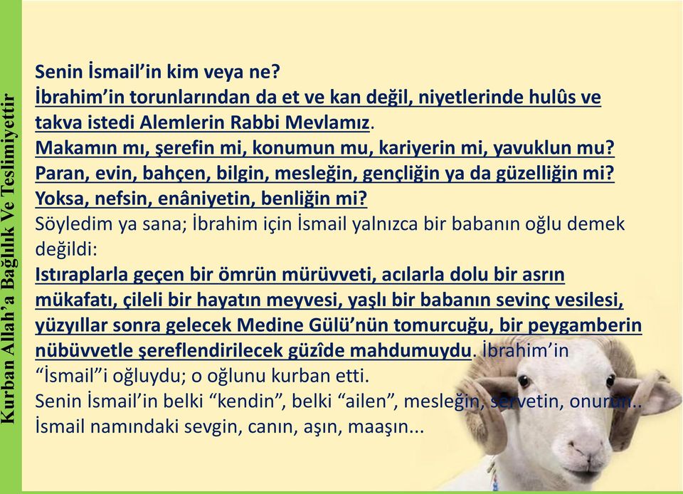 Söyledim ya sana; İbrahim için İsmail yalnızca bir babanın oğlu demek değildi: Istıraplarla geçen bir ömrün mürüvveti, acılarla dolu bir asrın mükafatı, çileli bir hayatın meyvesi, yaşlı bir babanın