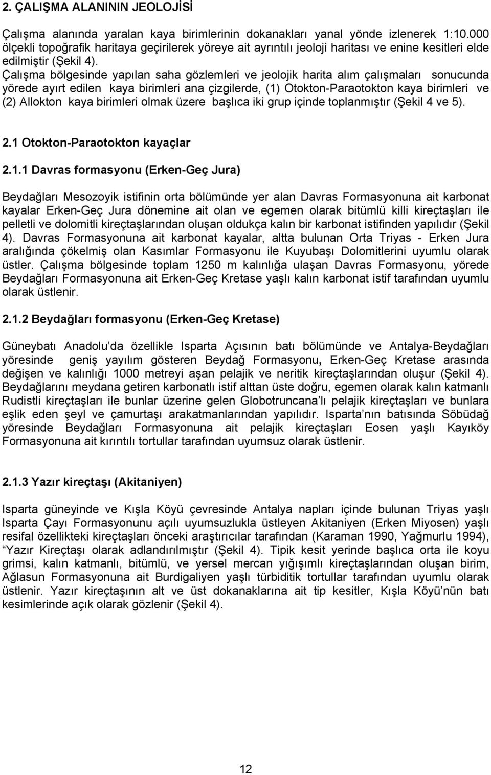 Çalışma bölgesinde yapılan saha gözlemleri ve jeolojik harita alım çalışmaları sonucunda yörede ayırt edilen kaya birimleri ana çizgilerde, (1) Otokton-Paraotokton kaya birimleri ve (2) Allokton kaya