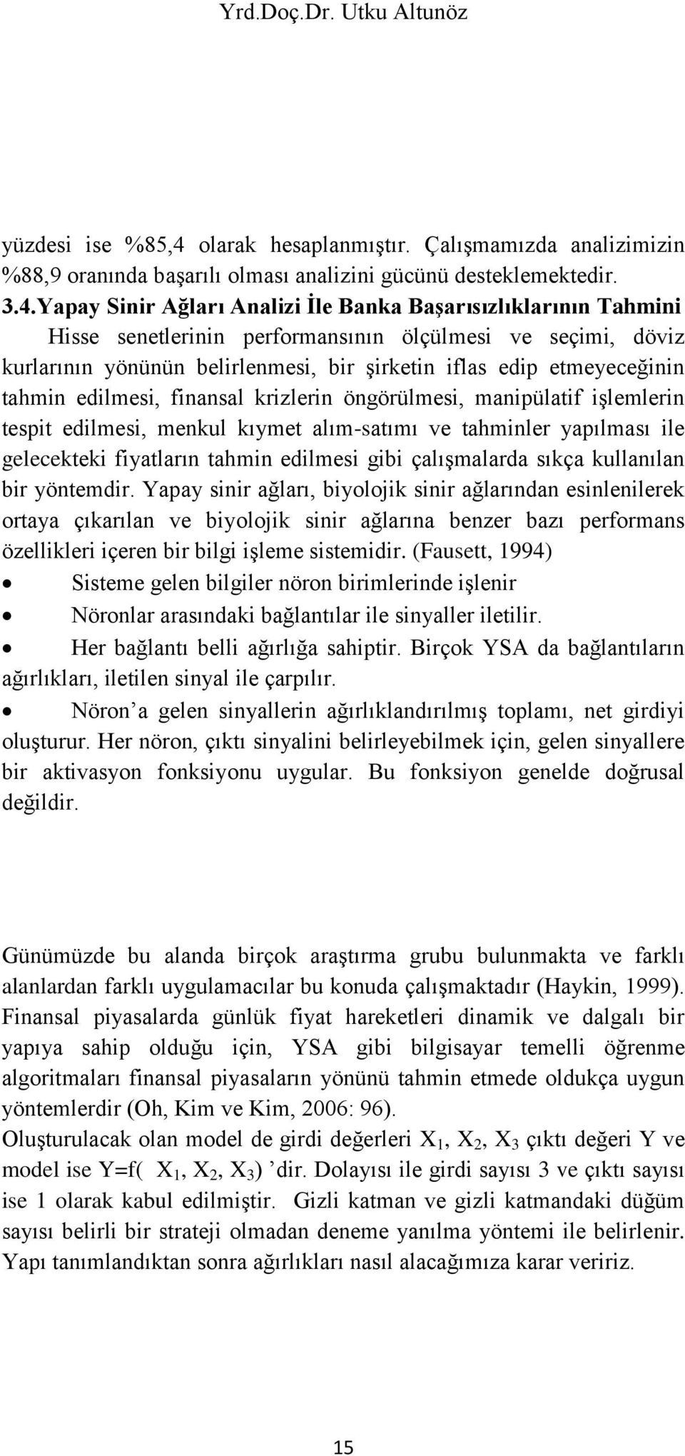 Yapay Sinir Ağları Analizi İle Banka Başarısızlıklarının Tahmini Hisse senetlerinin performansının ölçülmesi ve seçimi, döviz kurlarının yönünün belirlenmesi, bir şirketin iflas edip etmeyeceğinin