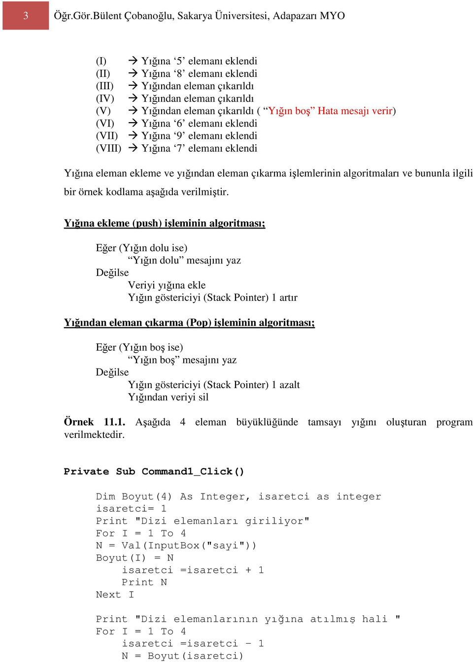 çıkarıldı ( Yığın boş Hata mesajı verir) (VI) Yığına 6 elemanı eklendi (VII) Yığına 9 elemanı eklendi (VIII) Yığına 7 elemanı eklendi Yığına eleman ekleme ve yığından eleman çıkarma işlemlerinin