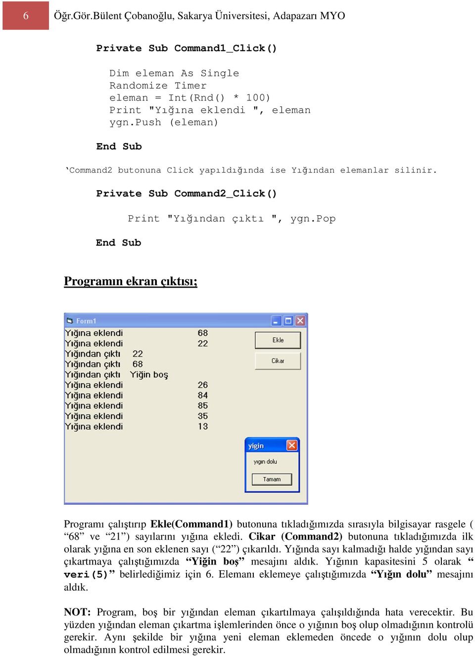 pop Programın ekran çıktısı; Programı çalıştırıp Ekle(Command1) butonuna tıkladığımızda sırasıyla bilgisayar rasgele ( 68 ve 21 ) sayılarını yığına ekledi.