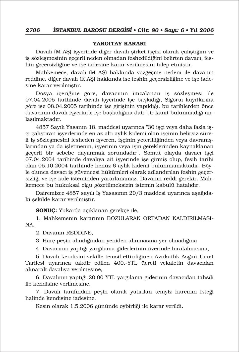 Mahkemece, daval (M Afi) hakk nda vazgeçme nedeni ile davan n reddine, di er daval (K Afi) hakk nda ise feshin geçersizli ine ve ifle iadesine karar verilmifltir.