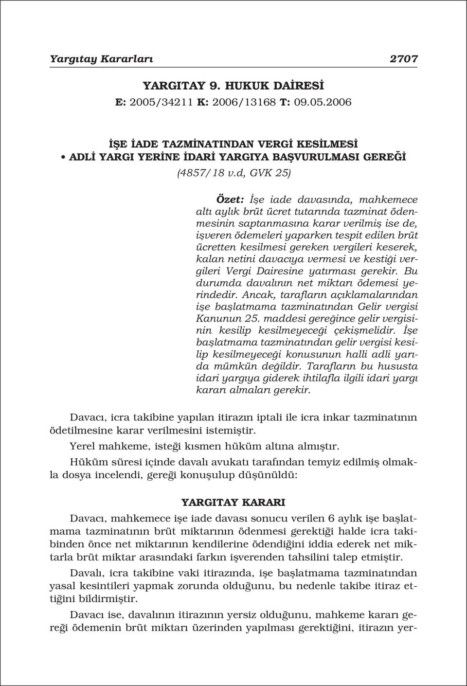 kesilmesi gereken vergileri keserek, kalan netini davac ya vermesi ve kesti i vergileri Vergi Dairesine yat rmas gerekir. Bu durumda daval n n net miktar ödemesi yerindedir.