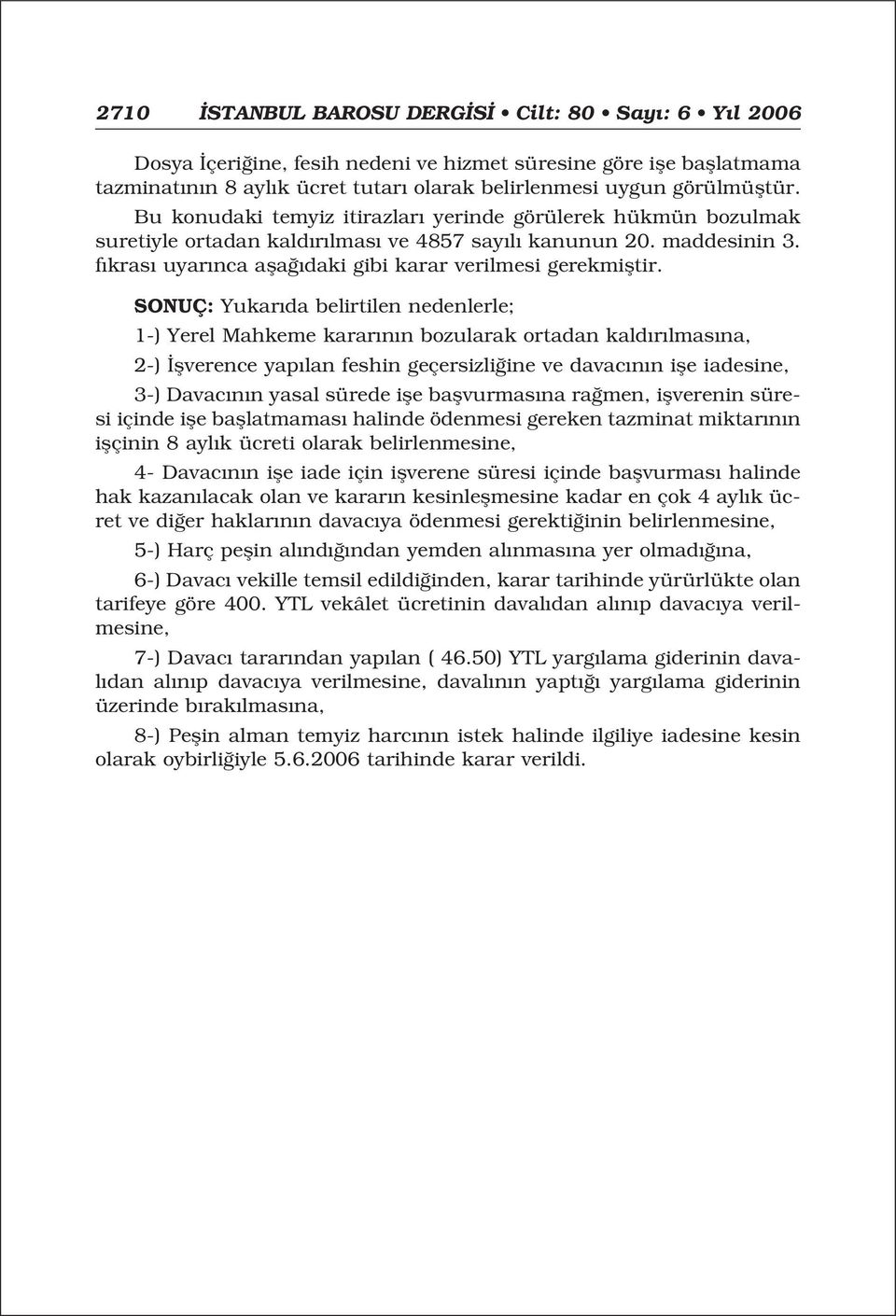 SONUÇ: Yukar da belirtilen nedenlerle; 1-) Yerel Mahkeme karar n n bozularak ortadan kald r lmas na, 2-) flverence yap lan feshin geçersizli ine ve davac n n ifle iadesine, 3-) Davac n n yasal sürede