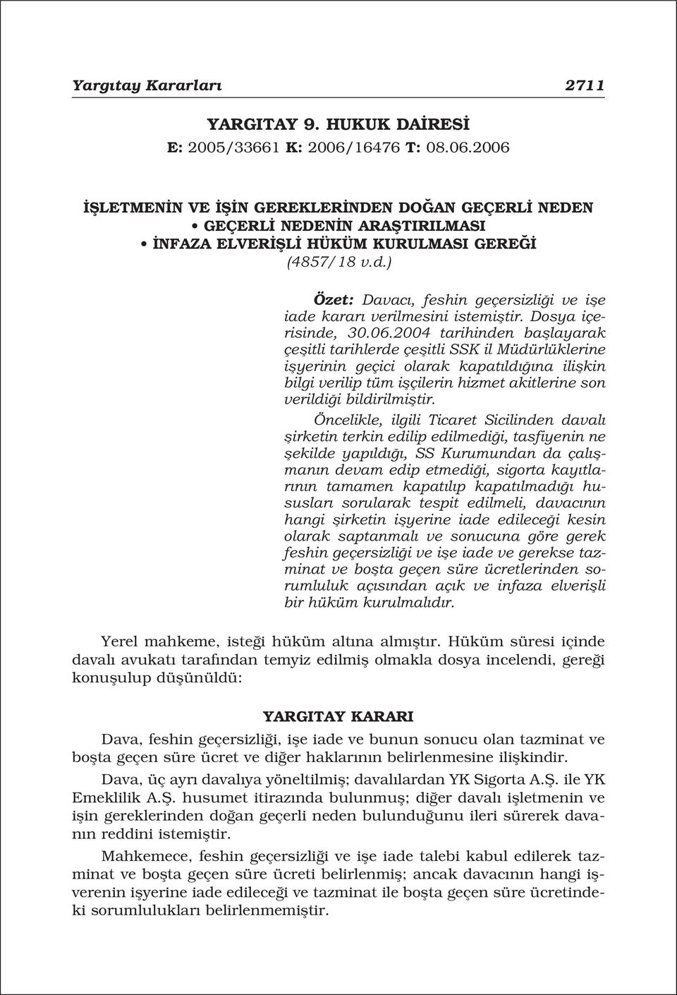 2004 tarihinden bafllayarak çeflitli tarihlerde çeflitli SSK il Müdürlüklerine iflyerinin geçici olarak kapat ld na iliflkin bilgi verilip tüm iflçilerin hizmet akitlerine son verildi i