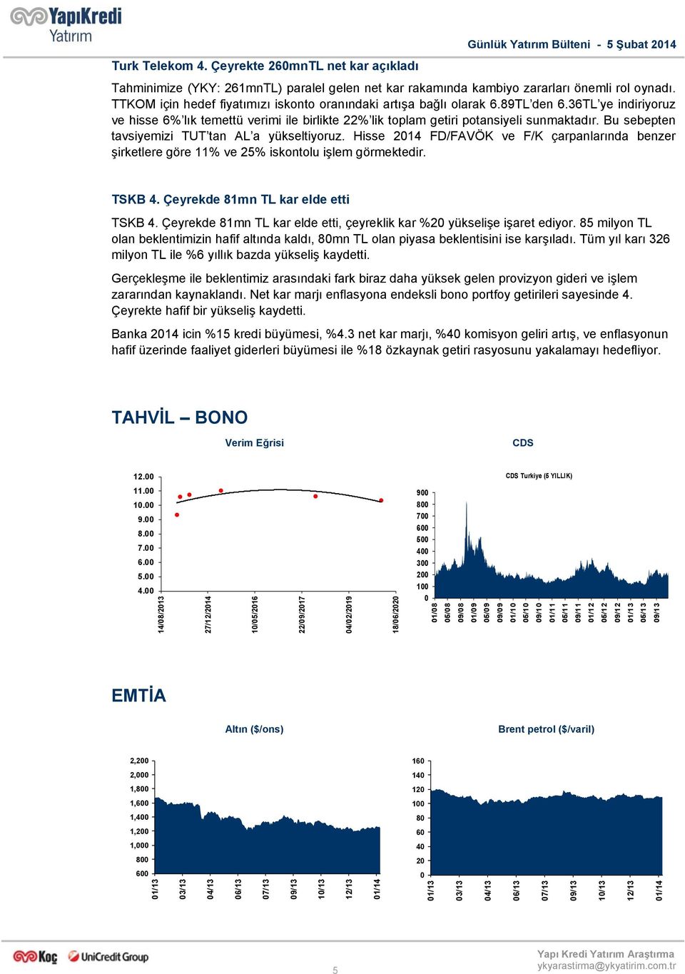 Bu sebepten tavsiyemizi TUT tan AL a yükseltiyoruz. Hisse 2014 FD/FAVÖK ve F/K çarpanlarında benzer şirketlere göre 11% ve 25% iskontolu işlem görmektedir. TSKB 4.