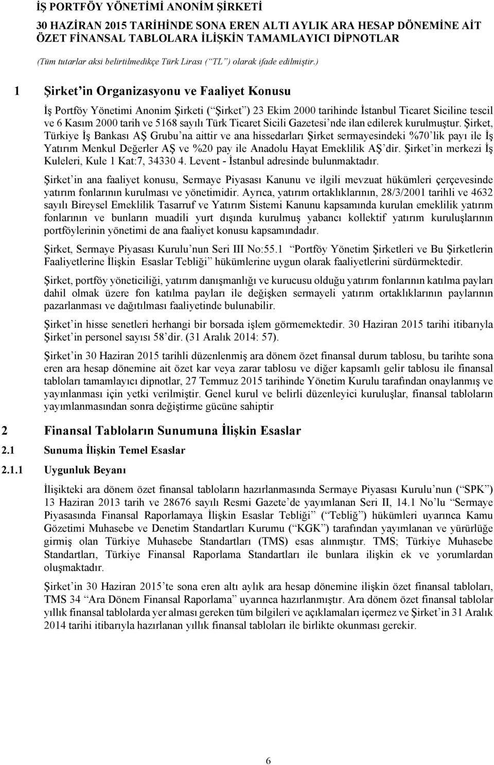 Şirket, Türkiye İş Bankası AŞ Grubu na aittir ve ana hissedarları Şirket sermayesindeki %70 lik payı ile İş Yatırım Menkul Değerler AŞ ve %20 pay ile Anadolu Hayat Emeklilik AŞ dir.