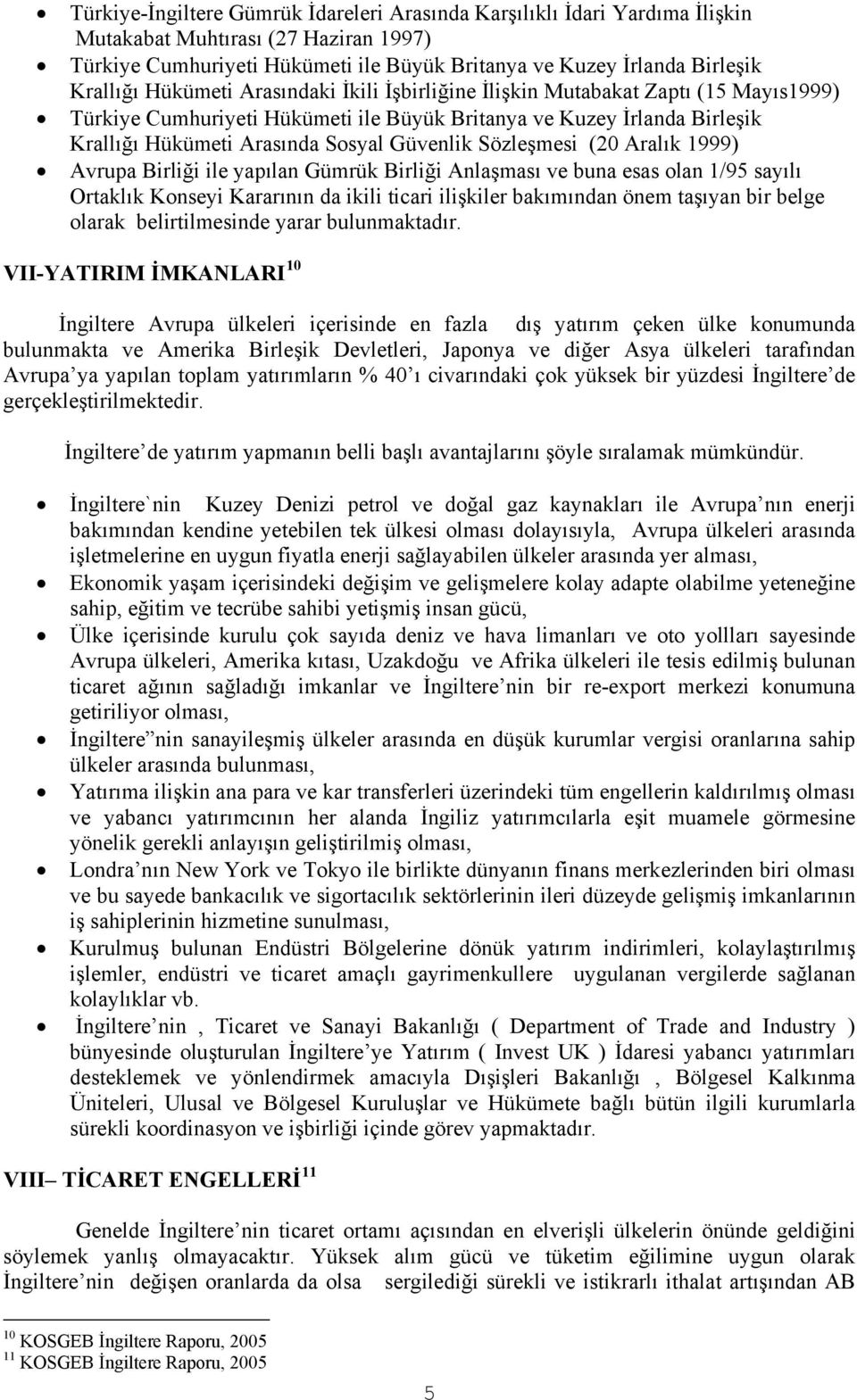 Sözleşmesi (20 Aralık 1999) Avrupa Birliği ile yapılan Gümrük Birliği Anlaşması ve buna esas olan 1/95 sayılı Ortaklık Konseyi Kararının da ikili ticari ilişkiler bakımından önem taşıyan bir belge