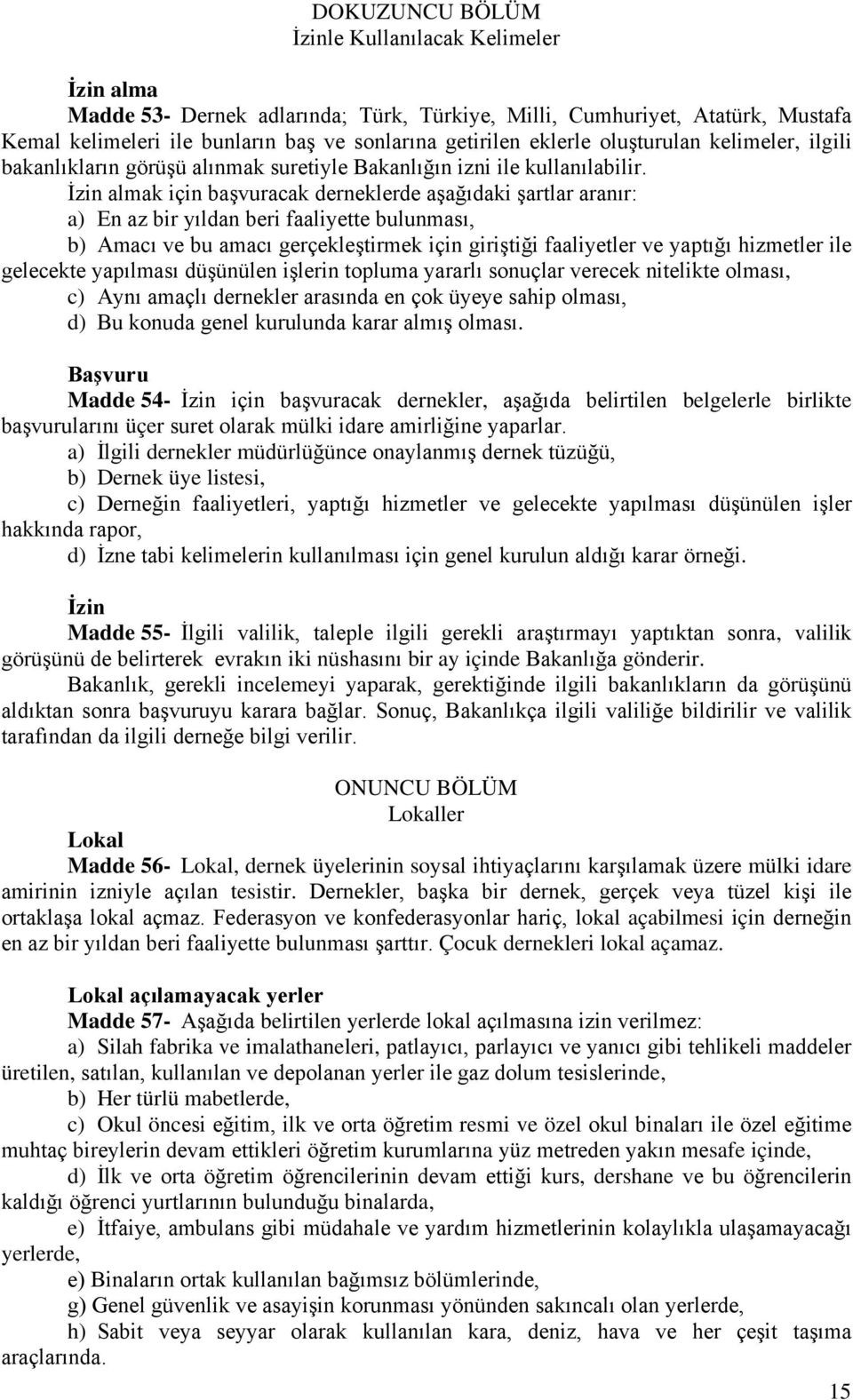 İzin almak için başvuracak derneklerde aşağıdaki şartlar aranır: a) En az bir yıldan beri faaliyette bulunması, b) Amacı ve bu amacı gerçekleştirmek için giriştiği faaliyetler ve yaptığı hizmetler