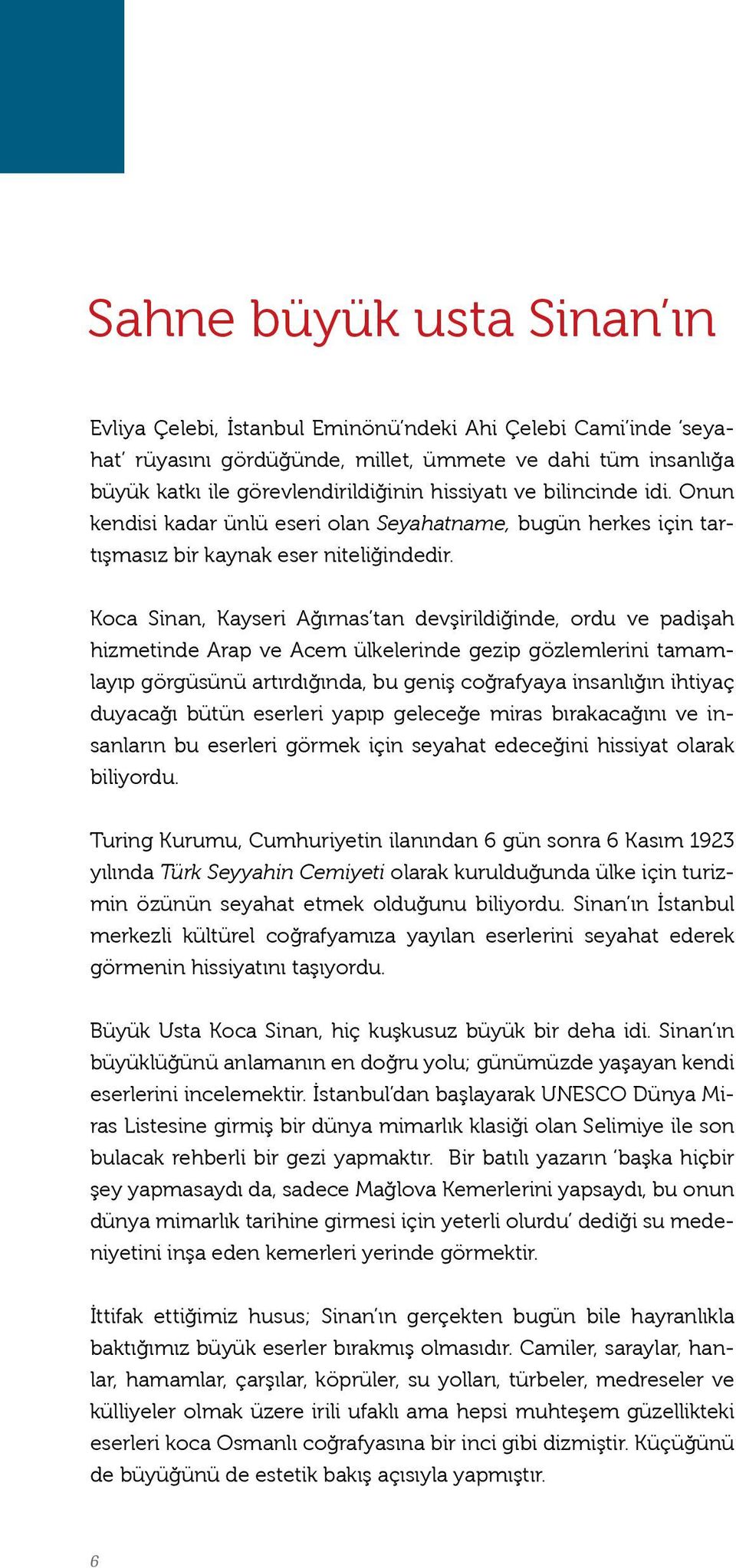 Koca Sinan, Kayseri Ağırnas tan devşirildiğinde, ordu ve padişah hizmetinde Arap ve Acem ülkelerinde gezip gözlemlerini tamamlayıp görgüsünü artırdığında, bu geniş coğrafyaya insanlığın ihtiyaç