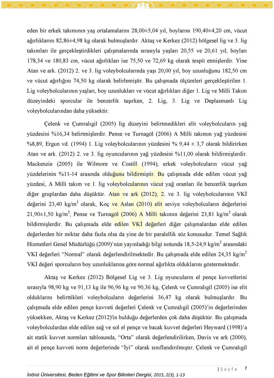 Yine Atan ve ark. (2012) 2. ve 3. lig voleybolcularında yaşı 20,00 yıl, boy uzunluğunu 182,50 cm ve vücut ağırlığını 74,50 kg olarak belirlemiştir. Bu çalışmada ölçümleri gerçekleştirilen 1.