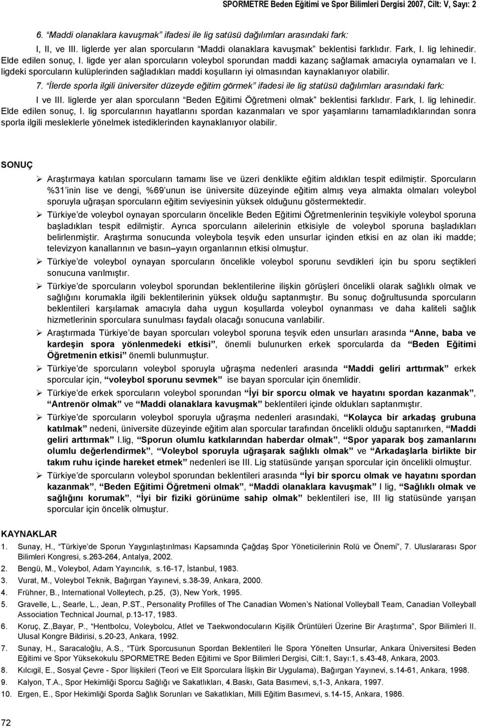 ligde yer alan sporcuların voleybol sporundan maddi kazanç sağlamak amacıyla oynamaları ve I. ligdeki sporcuların kulüplerinden sağladıkları maddi koşulların iyi olmasından kaynaklanıyor olabilir. 7.