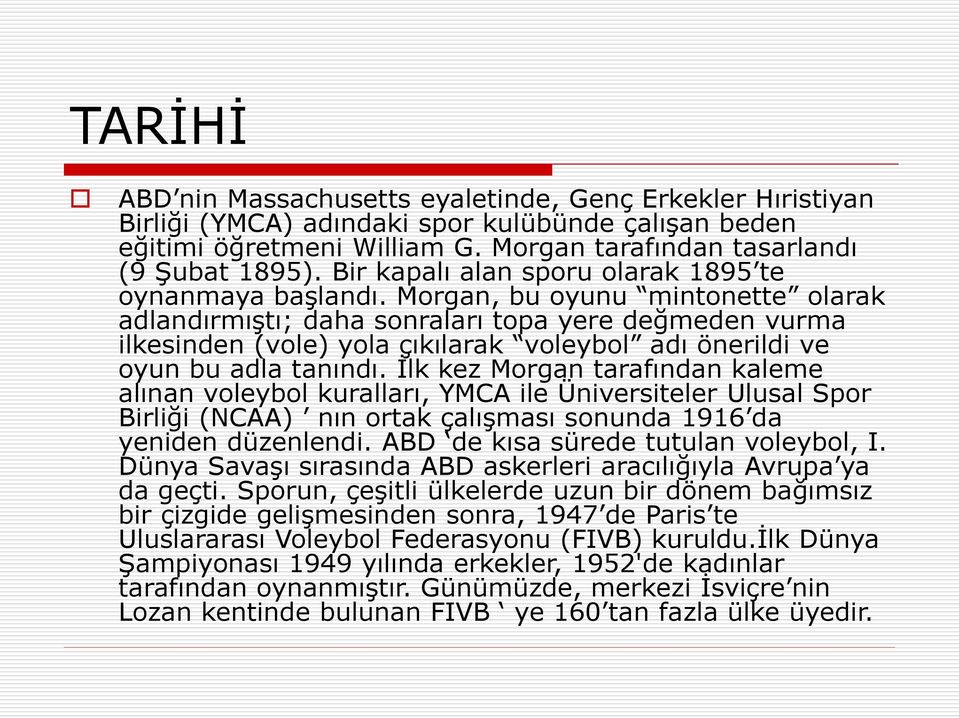 Morgan, bu oyunu mintonette olarak adlandırmıştı; daha sonraları topa yere değmeden vurma ilkesinden (vole) yola çıkılarak voleybol adı önerildi ve oyun bu adla tanındı.