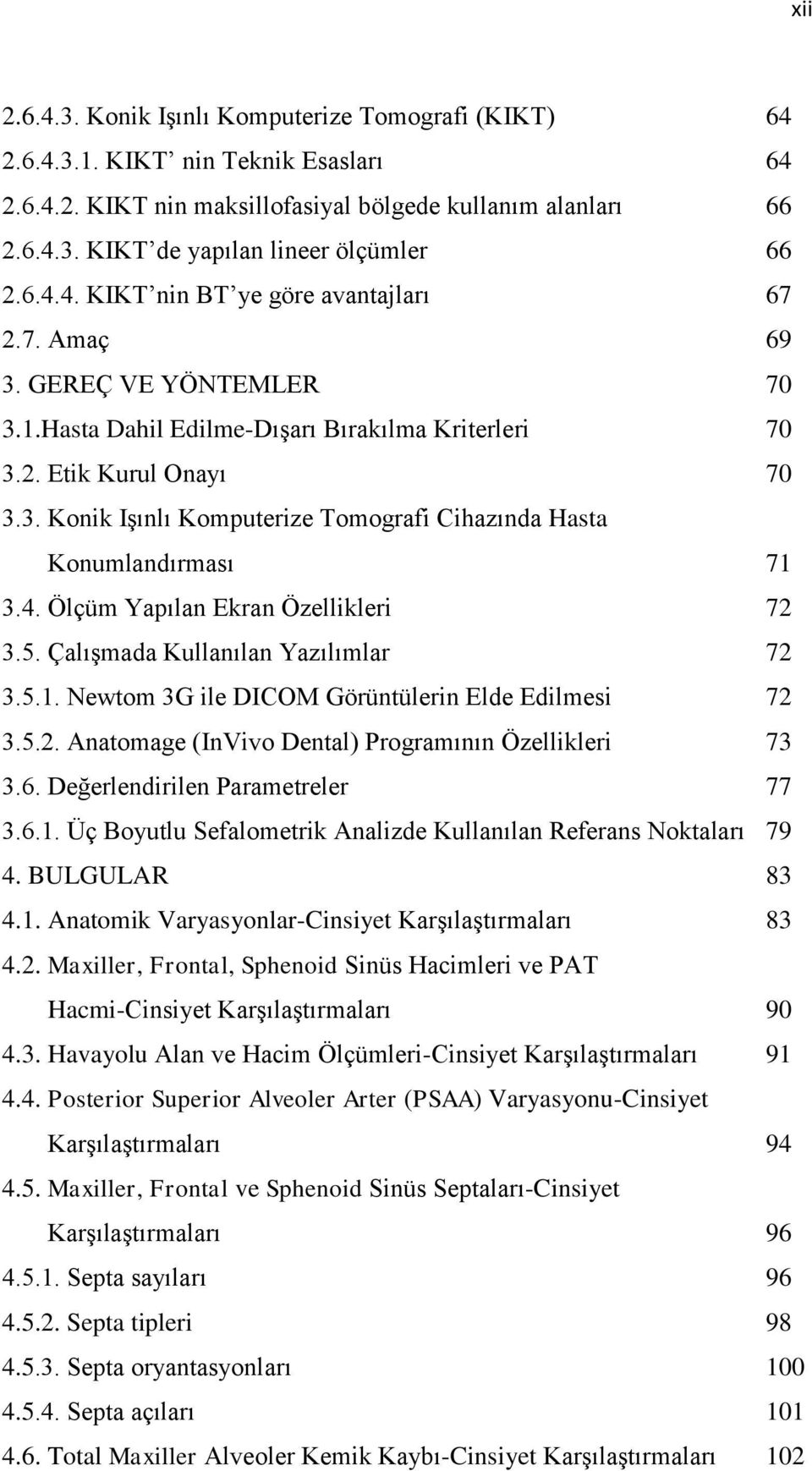 4. Ölçüm Yapılan Ekran Özellikleri 72 3.5. Çalışmada Kullanılan Yazılımlar 72 3.5.1. Newtom 3G ile DICOM Görüntülerin Elde Edilmesi 72 3.5.2. Anatomage (InVivo Dental) Programının Özellikleri 73 3.6.