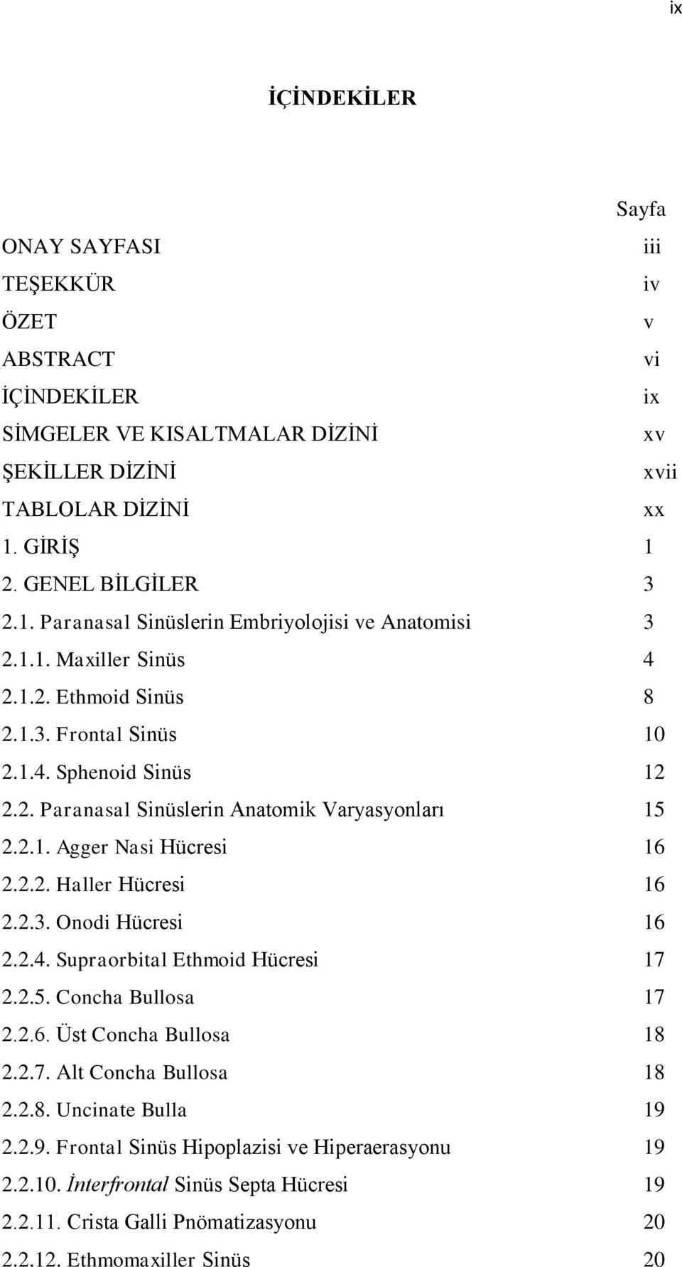 2.1. Agger Nasi Hücresi 16 2.2.2. Haller Hücresi 16 2.2.3. Onodi Hücresi 16 2.2.4. Supraorbital Ethmoid Hücresi 17 2.2.5. Concha Bullosa 17 2.2.6. Üst Concha Bullosa 18 2.2.7. Alt Concha Bullosa 18 2.