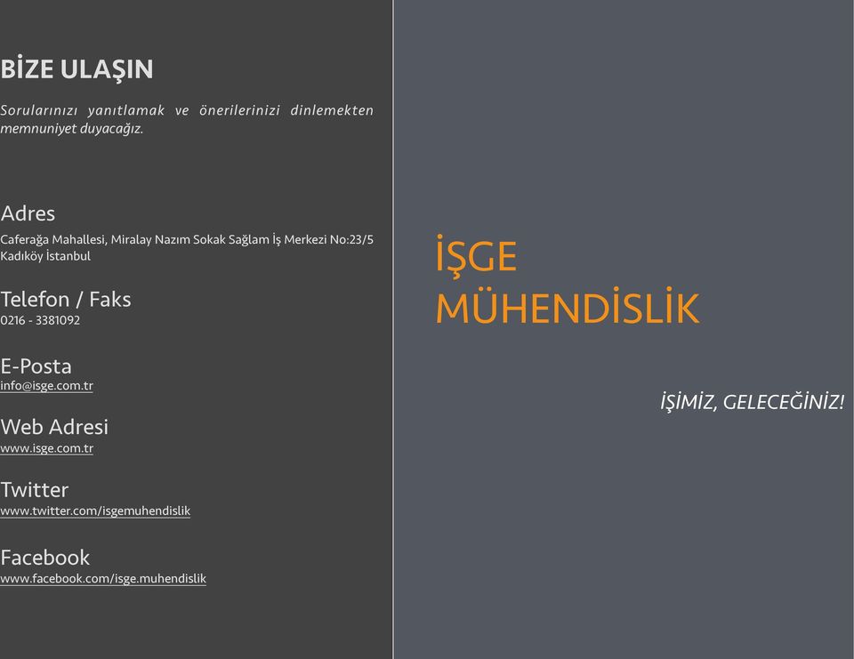 Telefon / Faks 0216-3381092 E-Posta info@isge.com.tr Web Adresi www.isge.com.tr İŞGE MÜHENDİSLİK İŞİMİZ, GELECEĞİNİZ!