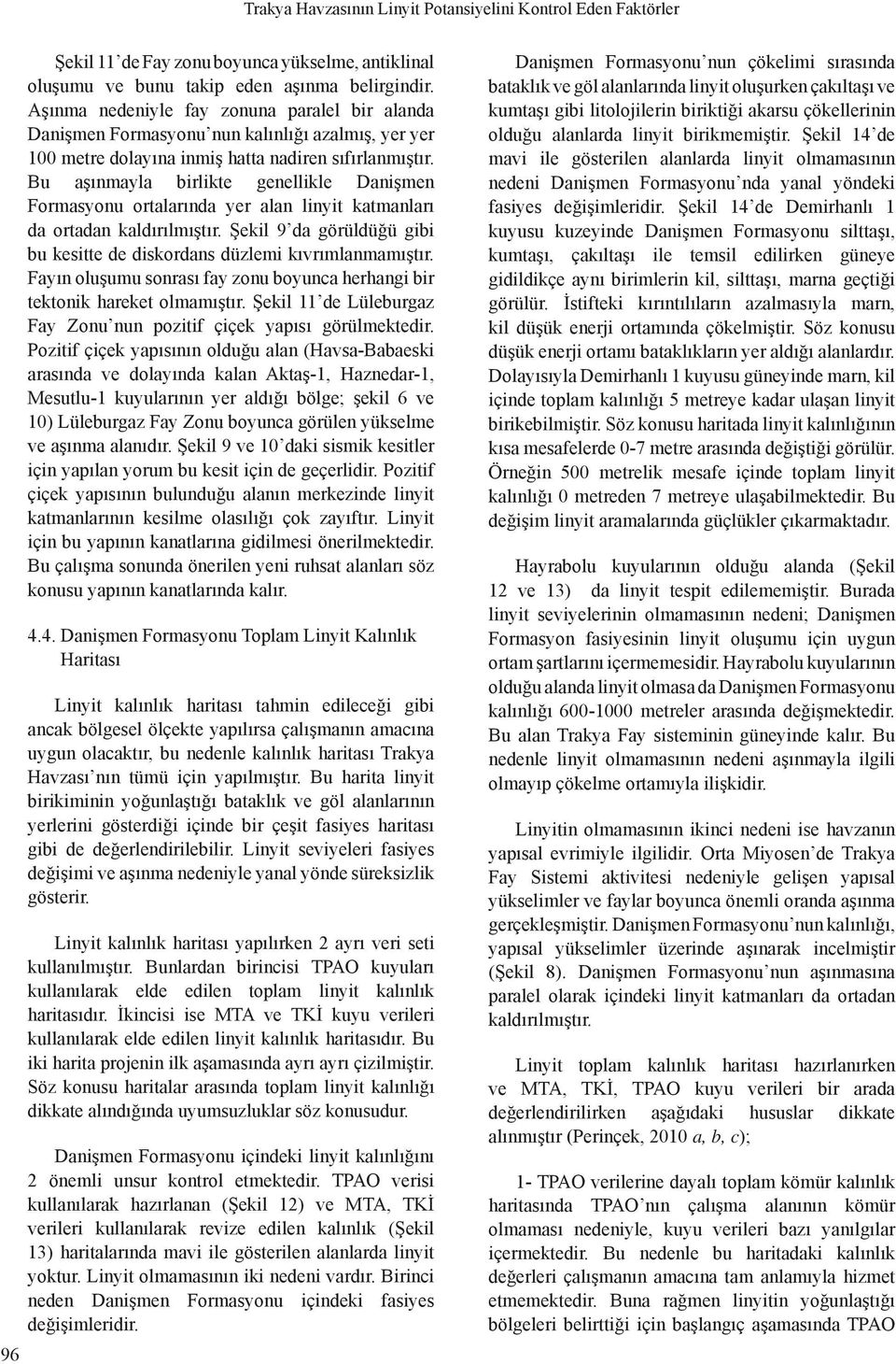 Bu aşınmayla birlikte genellikle Danişmen Formasyonu ortalarında yer alan linyit katmanları da ortadan kaldırılmıştır. Şekil 9 da görüldüğü gibi bu kesitte de diskordans düzlemi kıvrımlanmamıştır.