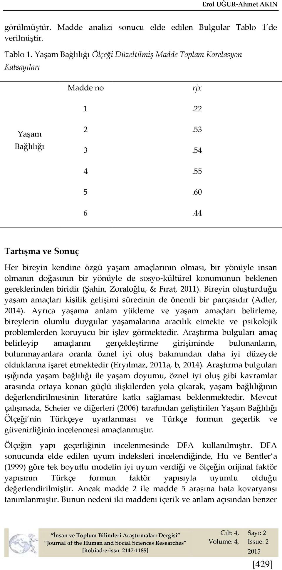 44 Tartışma ve Sonuç Her bireyin kendine özgü yaşam amaçlarının olması, bir yönüyle insan olmanın doğasının bir yönüyle de sosyo-kültürel konumunun beklenen gereklerinden biridir (Şahin, Zoraloğlu, &