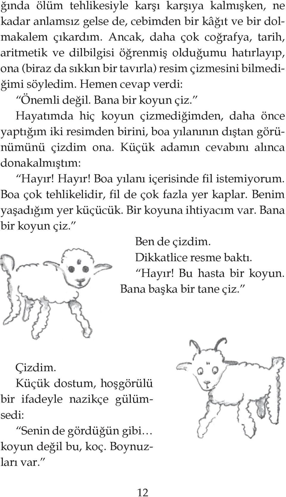 Bana bir koyun çiz. Hayatımda hiç koyun çizmediğimden, daha önce yaptığım iki resimden birini, boa yılanının dıştan görünümünü çizdim ona. Küçük adamın cevabını alınca donakalmıştım: Hayır!