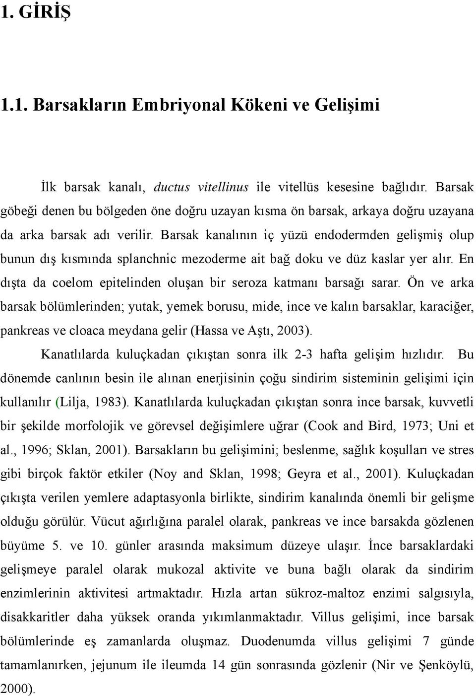 Barsak kanalının iç yüzü endodermden gelişmiş olup bunun dış kısmında splanchnic mezoderme ait bağ doku ve düz kaslar yer alır. En dışta da coelom epitelinden oluşan bir seroza katmanı barsağı sarar.