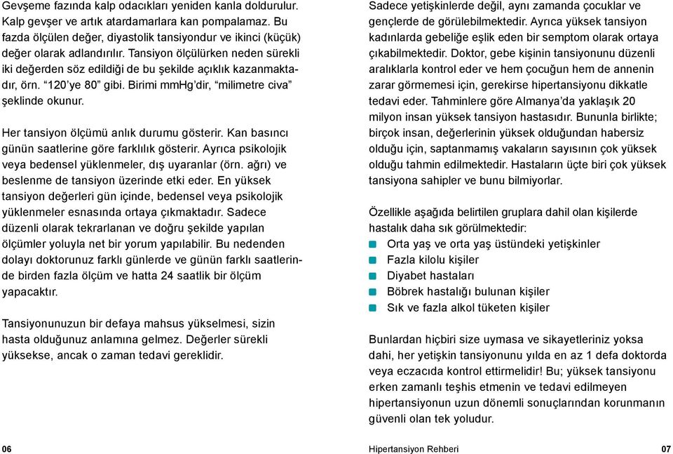 Her tansiyon ölçümü anlık durumu gösterir. Kan basıncı günün saatlerine göre farklılık gösterir. Ayrıca psikolojik veya bedensel yüklenmeler, dış uyaranlar (örn.