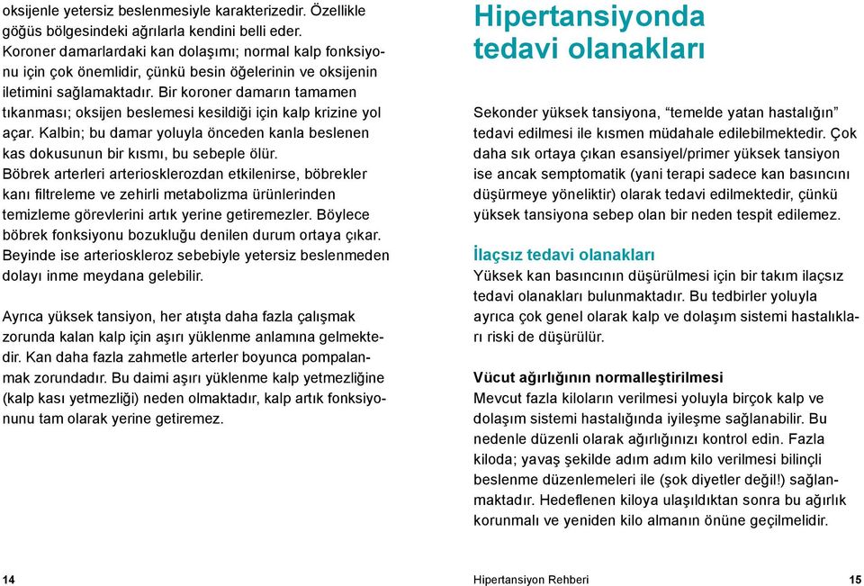 Bir koroner damarın tamamen tıkanması; oksijen beslemesi kesildiği için kalp krizine yol açar. Kalbin; bu damar yoluyla önceden kanla beslenen kas dokusunun bir kısmı, bu sebeple ölür.