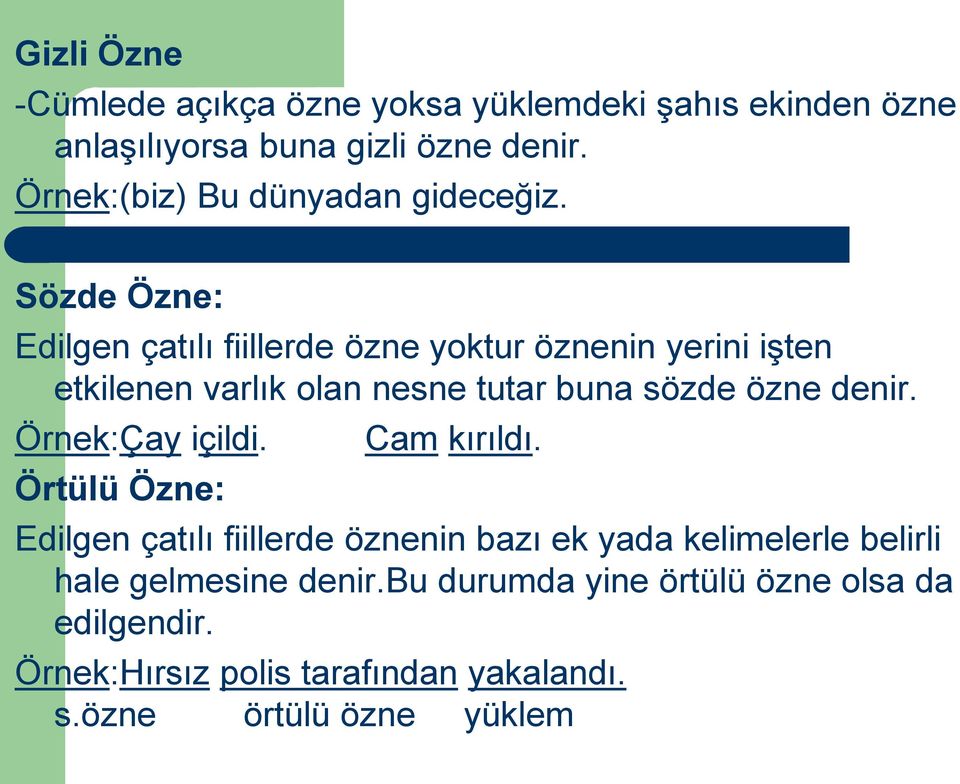 Sözde Özne: Edilgen çatılı fiillerde özne yoktur öznenin yerini işten etkilenen varlık olan nesne tutar buna sözde özne denir.