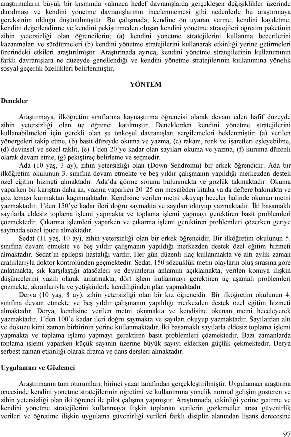 Bu çalışmada; kendine ön uyaran verme, kendini kaydetme, kendini değerlendirme ve kendini pekiştirmeden oluşan kendini yönetme stratejileri öğretim paketinin zihin yetersizliği olan öğrencilerin; (a)