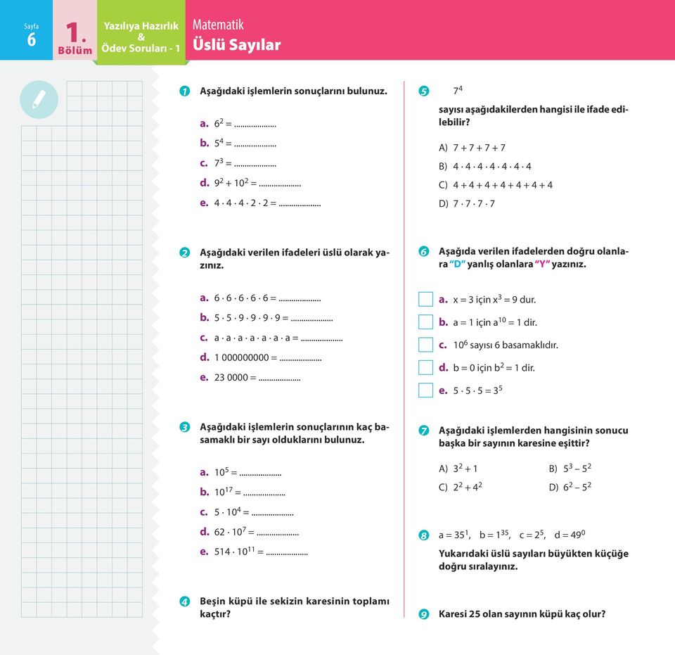 F Aşağıda verilen ifadelerden doğru olanlara D yanlış olanlara Y yazınız. a. 6 6 6 6 6 =... b. 5 5 9 9 9 9 =... c. a a a a a a a =... d. 1 000000000 =... e. 23 0000 =... a. x = 3 için x 3 = 9 dur. b. a = 1 için a 10 = 1 dir.