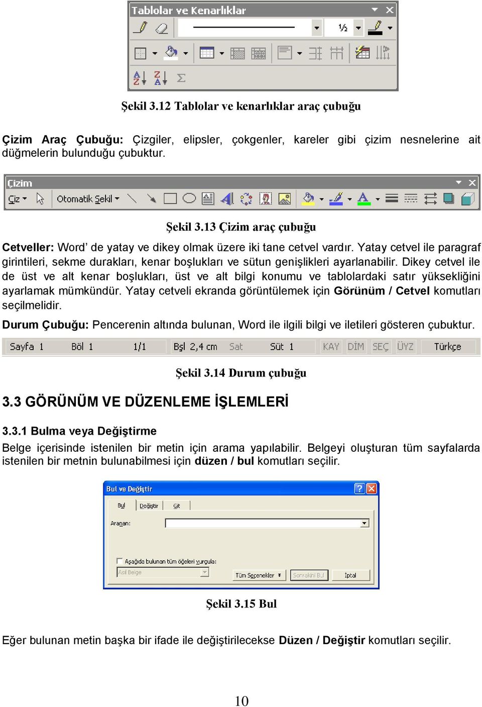 Dikey cetvel ile de üst ve alt kenar boģlukları, üst ve alt bilgi konumu ve tablolardaki satır yüksekliğini ayarlamak mümkündür.