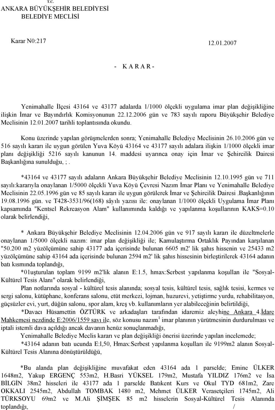 2006 gün ve 783 sayılı raporu Büyükşehir Belediye Meclisinin 12.01.2007 tarihli toplantısında okundu. Konu üzerinde yapılan görüşmelerden sonra; Yenimahalle Belediye Meclisinin 26.10.