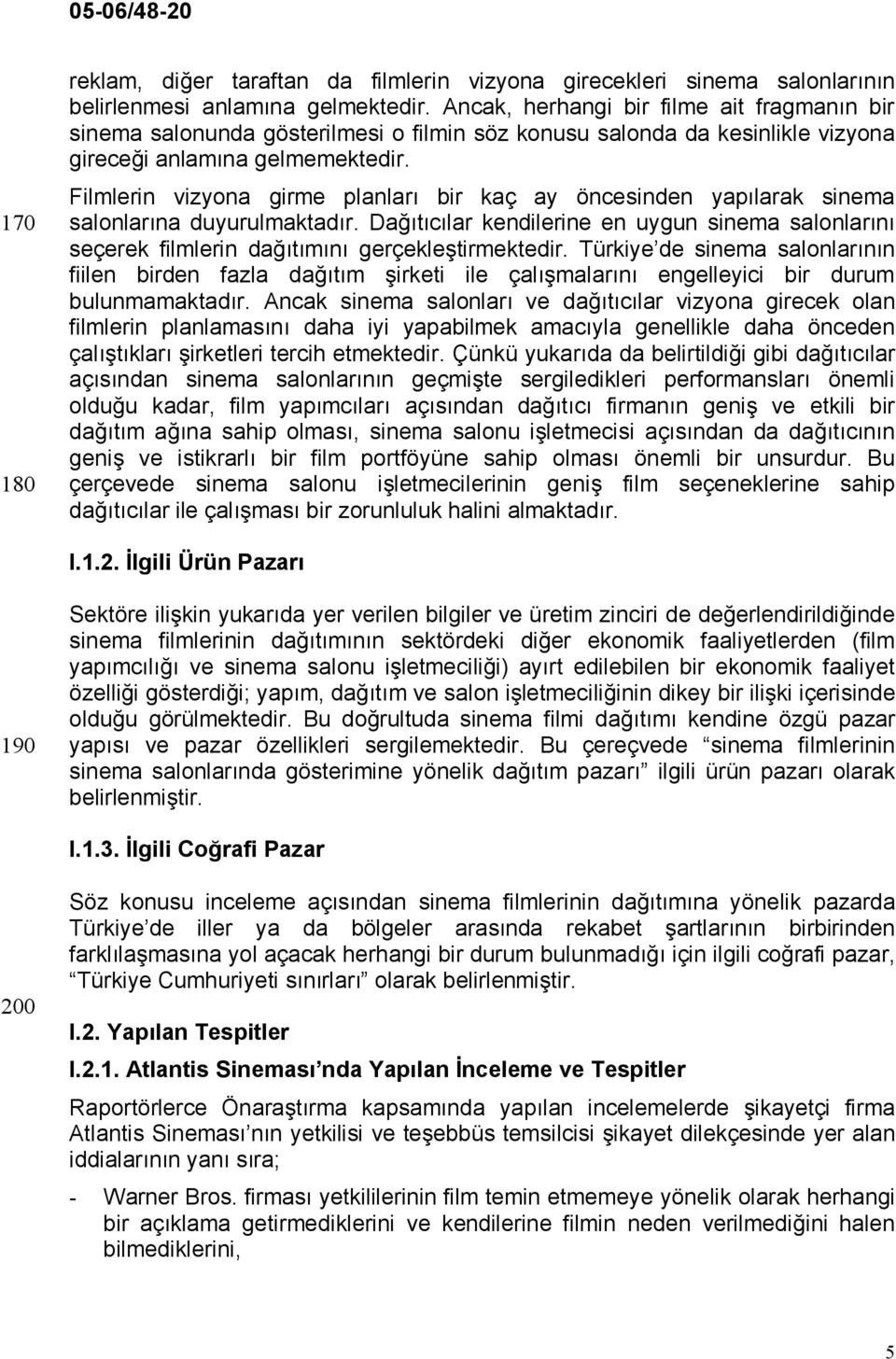 Filmlerin vizyona girme planları bir kaç ay öncesinden yapılarak sinema salonlarına duyurulmaktadır.