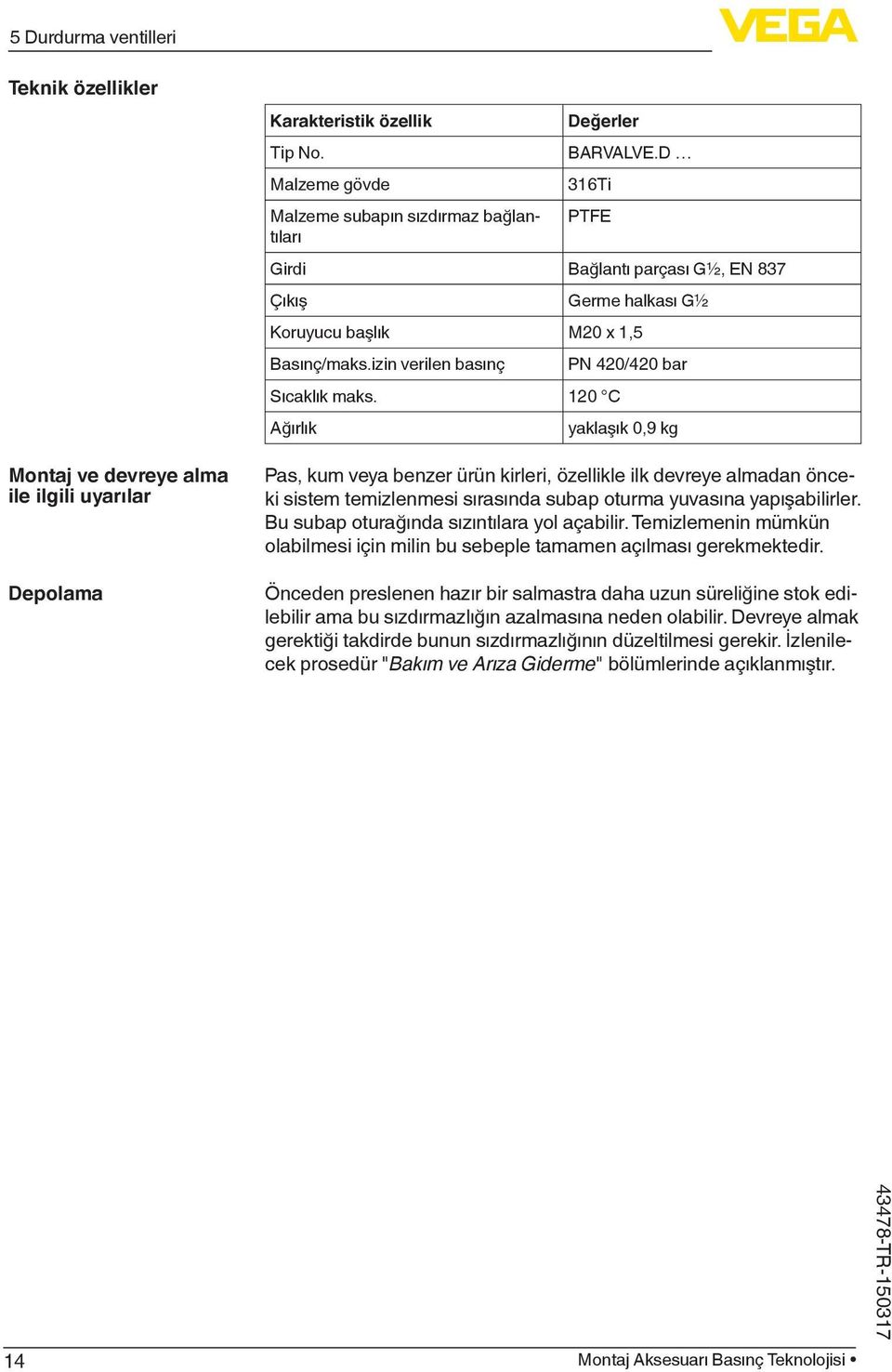 0 C Ağırlık PN 40/40 bar yaklaşık 0,9 kg Pas, kum veya benzer ürün kirleri, özellikle ilk devreye almadan önceki sistem temizlenmesi sırasında subap oturma yuvasına yapışabilirler.