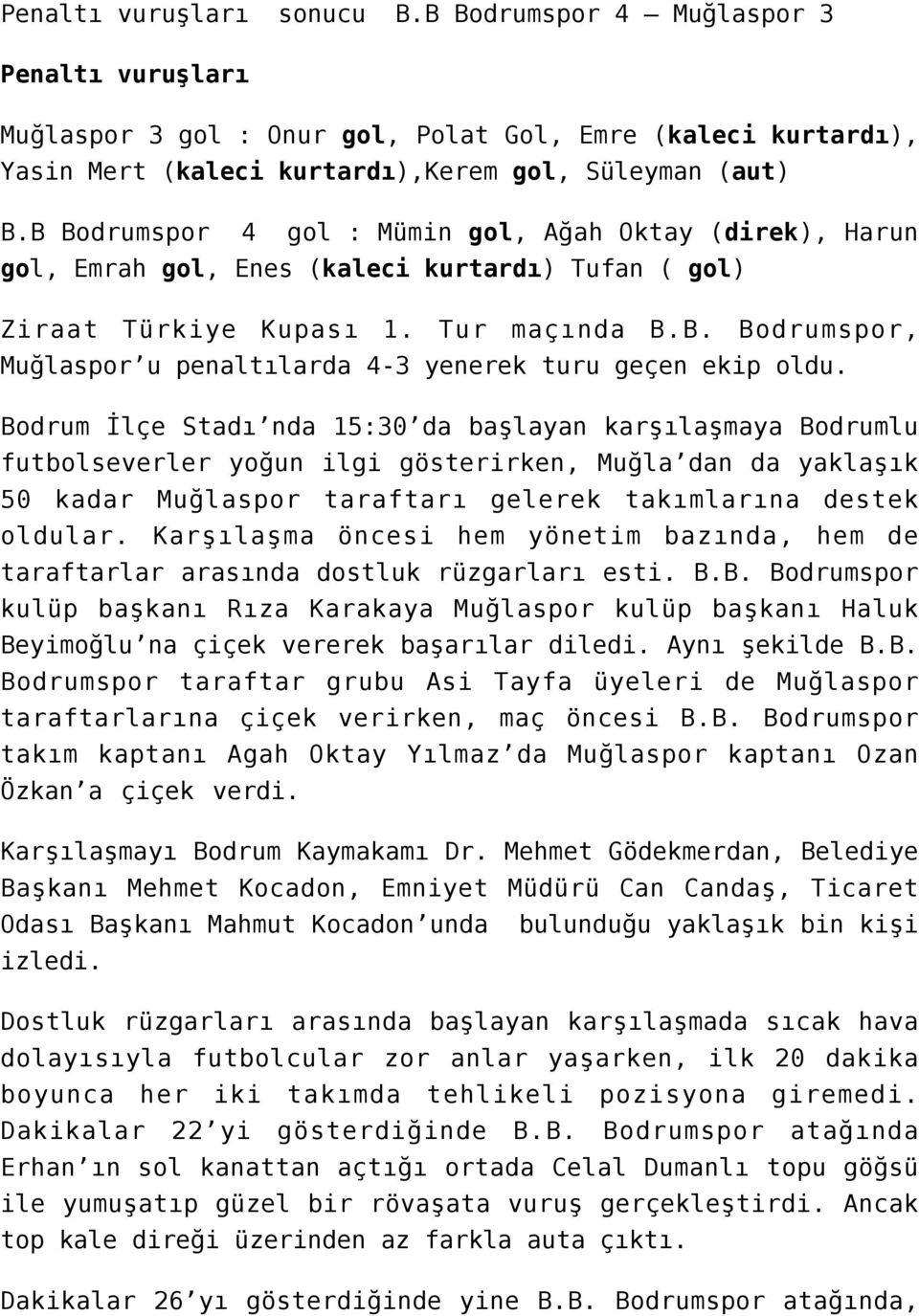 Bodrum İlçe Stadı nda 15:30 da başlayan karşılaşmaya Bodrumlu futbolseverler yoğun ilgi gösterirken, Muğla dan da yaklaşık 50 kadar Muğlaspor taraftarı gelerek takımlarına destek oldular.