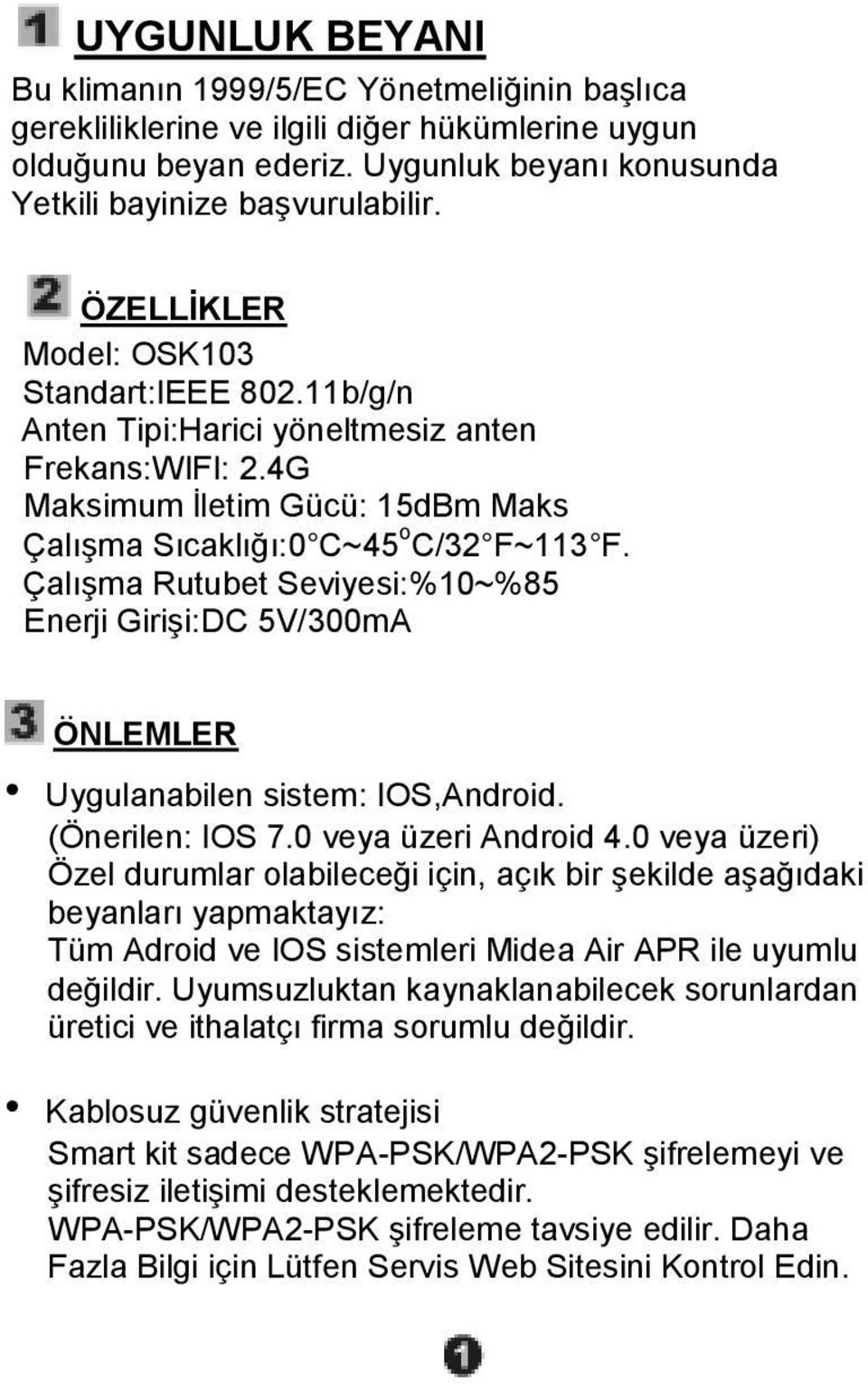 Çalışma Rutubet Seviyesi:%10~%85 Enerji Girişi:DC 5V/300mA ÖNLEMLER Uygulanabilen sistem: IOS,Android. (Önerilen: IOS 7.0 veya üzeri Android 4.