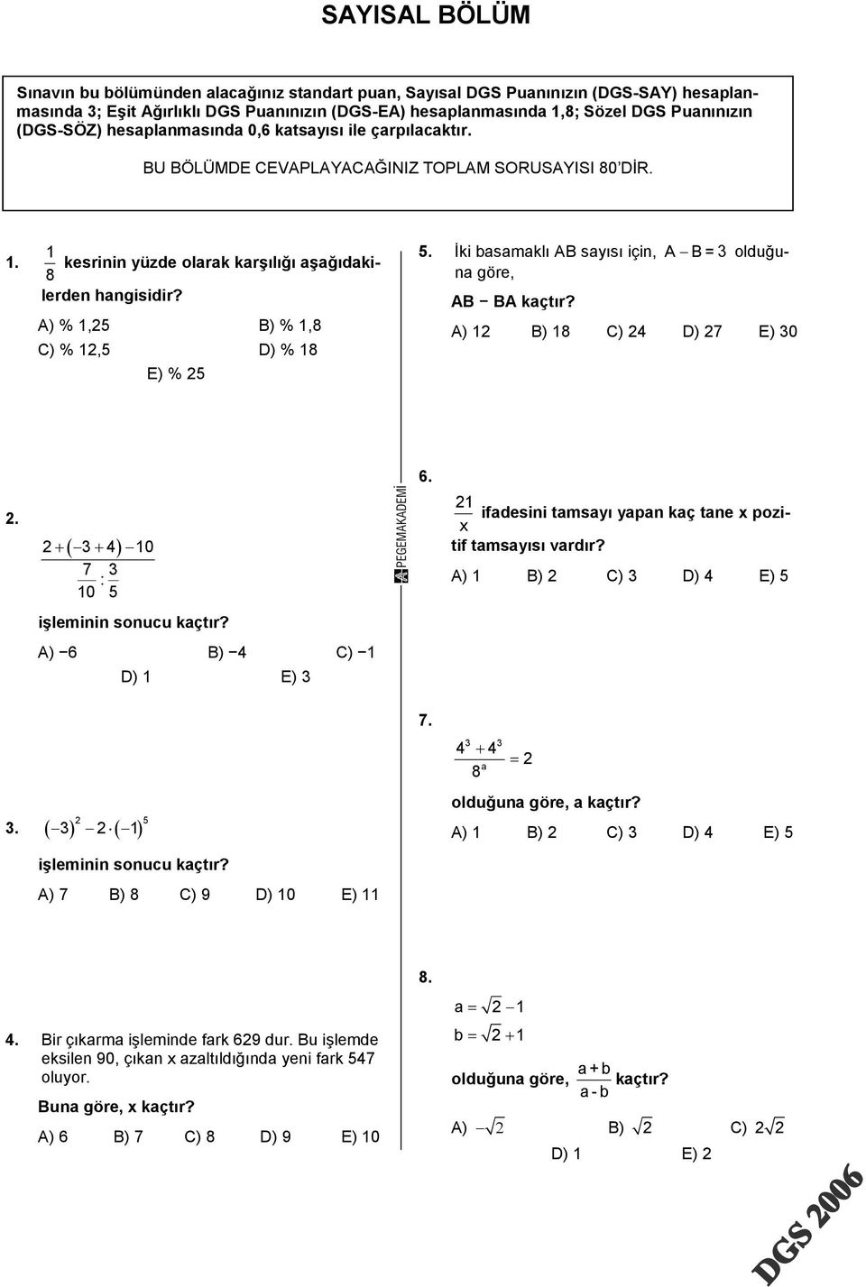 8 A) %,5 B) %,8 C) %,5 D) % 8 E) % 5 5. İki asamaklı AB sayısı için, A B = olduğuna göre, AB BA kaçtır? A) B) 8 C) D) 7 E) 0. + + 0 7 : 0 5 işleminin sonucu kaçtır? A) 6 B) C) D) E) 6.