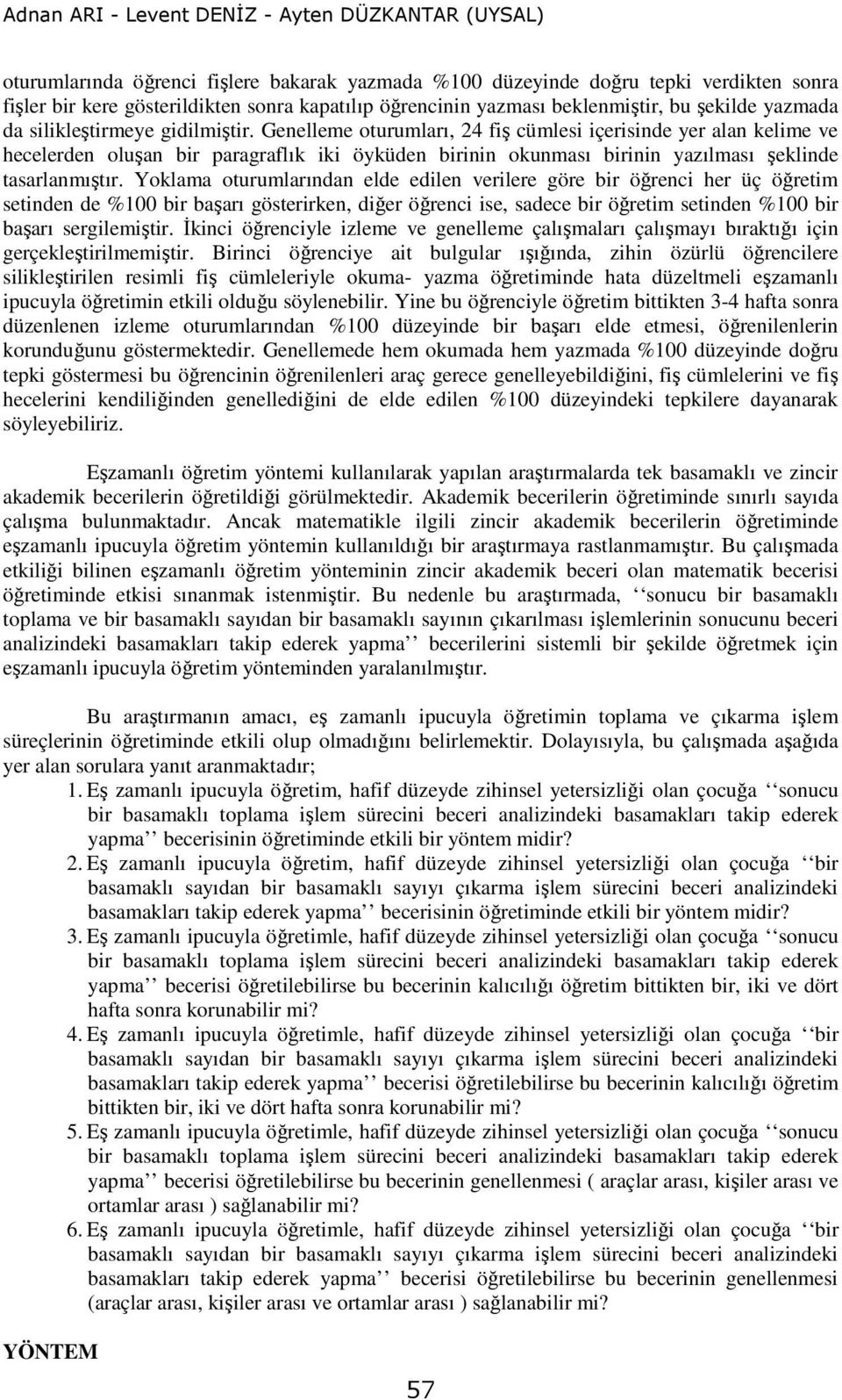 Genelleme oturumları, 24 fiş cümlesi içerisinde yer alan kelime ve hecelerden oluşan bir paragraflık iki öyküden birinin okunması birinin yazılması şeklinde tasarlanmıştır.