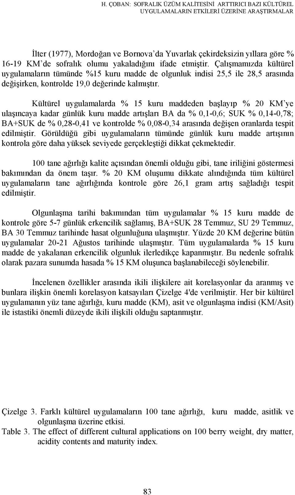 Kültürel uygulamalarda % 15 kuru maddeden başlayıp % 20 KM ye ulaşıncaya kadar günlük kuru madde artışları BA da % 0,1-0,6; SUK % 0,14-0,78; BA+SUK de % 0,28-0,41 ve kontrolde % 0,08-0,34 arasında